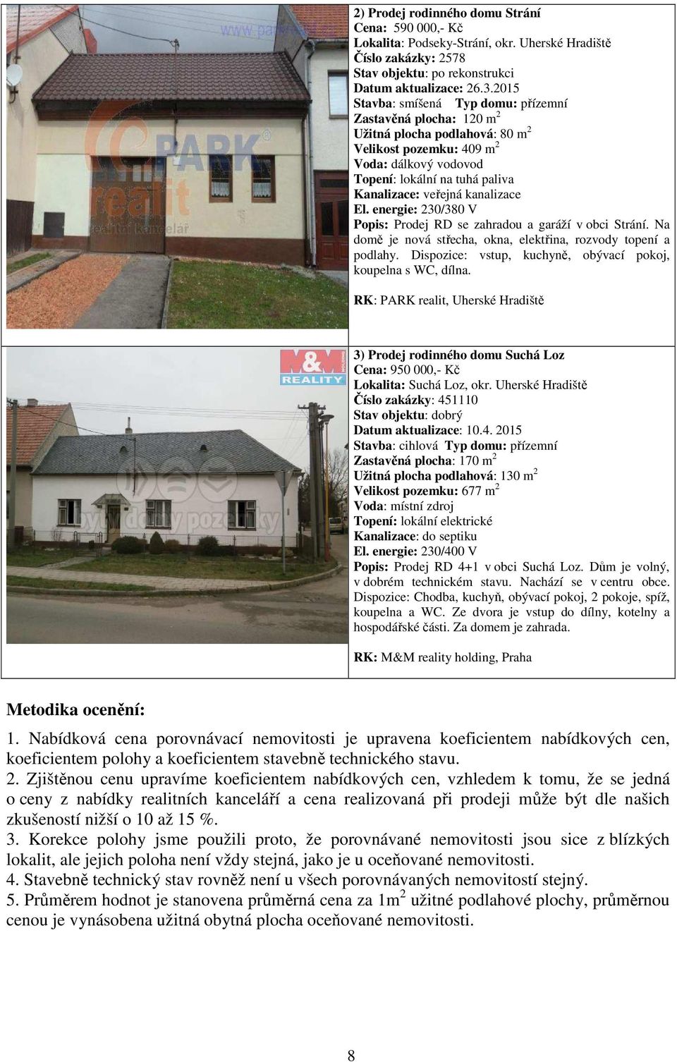 kanalizace El. energie: 230/380 V Popis: Prodej RD se zahradou a garáží v obci Strání. Na domě je nová střecha, okna, elektřina, rozvody topení a podlahy.