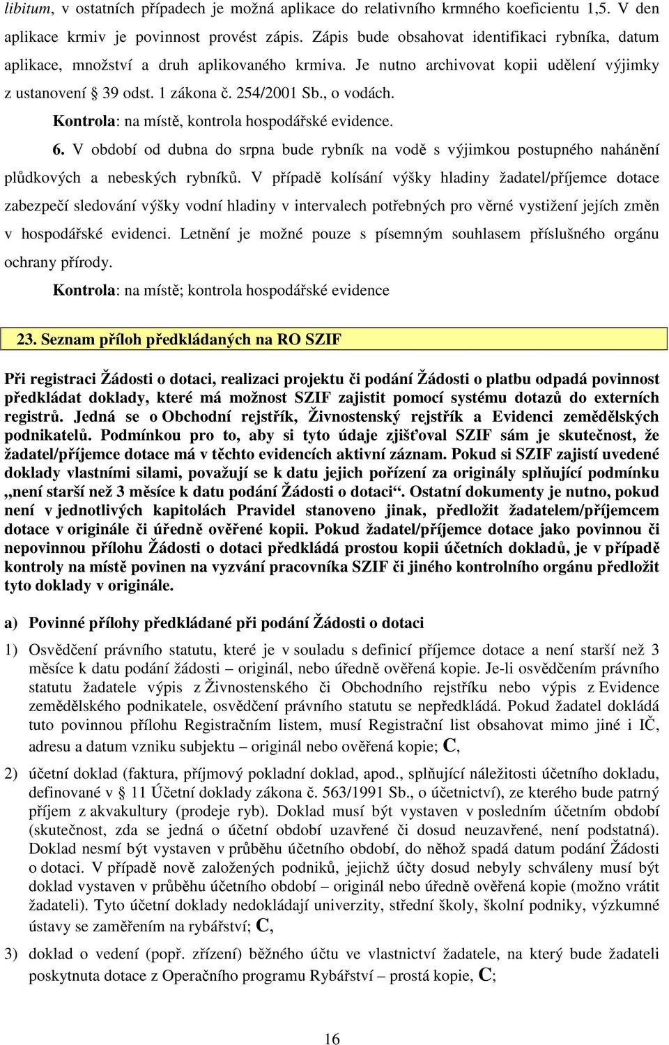 Kontrola: na místě, kontrola hospodářské evidence. 6. V období od dubna do srpna bude rybník na vodě s výjimkou postupného nahánění plůdkových a nebeských rybníků.