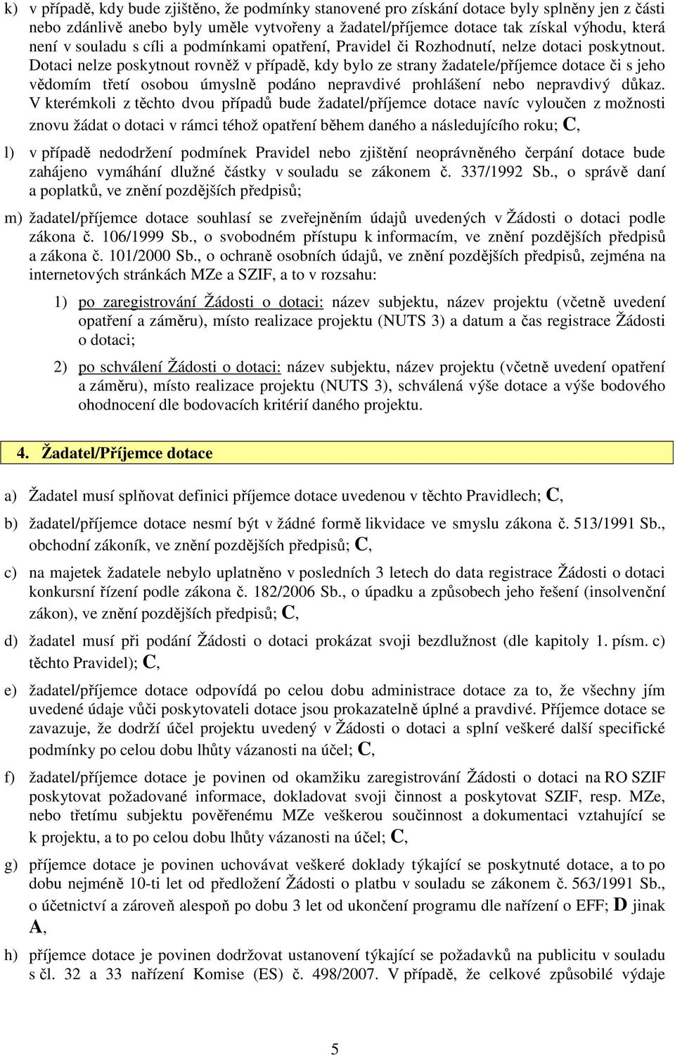 Dotaci nelze poskytnout rovněž v případě, kdy bylo ze strany žadatele/příjemce dotace či s jeho vědomím třetí osobou úmyslně podáno nepravdivé prohlášení nebo nepravdivý důkaz.