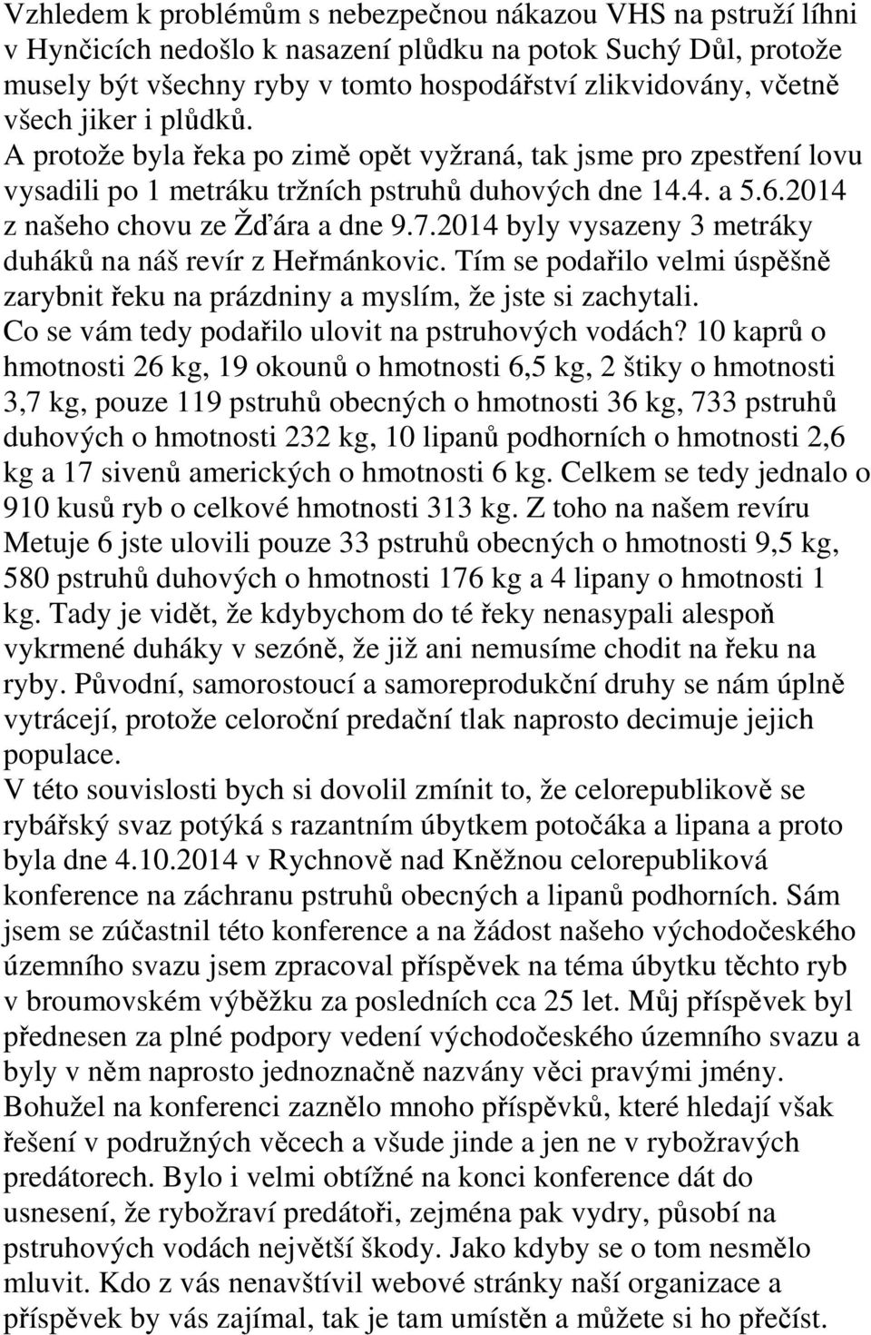 2014 byly vysazeny 3 metráky duháků na náš revír z Heřmánkovic. Tím se podařilo velmi úspěšně zarybnit řeku na prázdniny a myslím, že jste si zachytali.