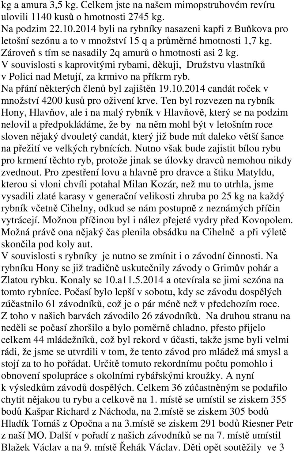 V souvislosti s kaprovitými rybami, děkuji, Družstvu vlastníků v Polici nad Metují, za krmivo na příkrm ryb. Na přání některých členů byl zajištěn 19.10.