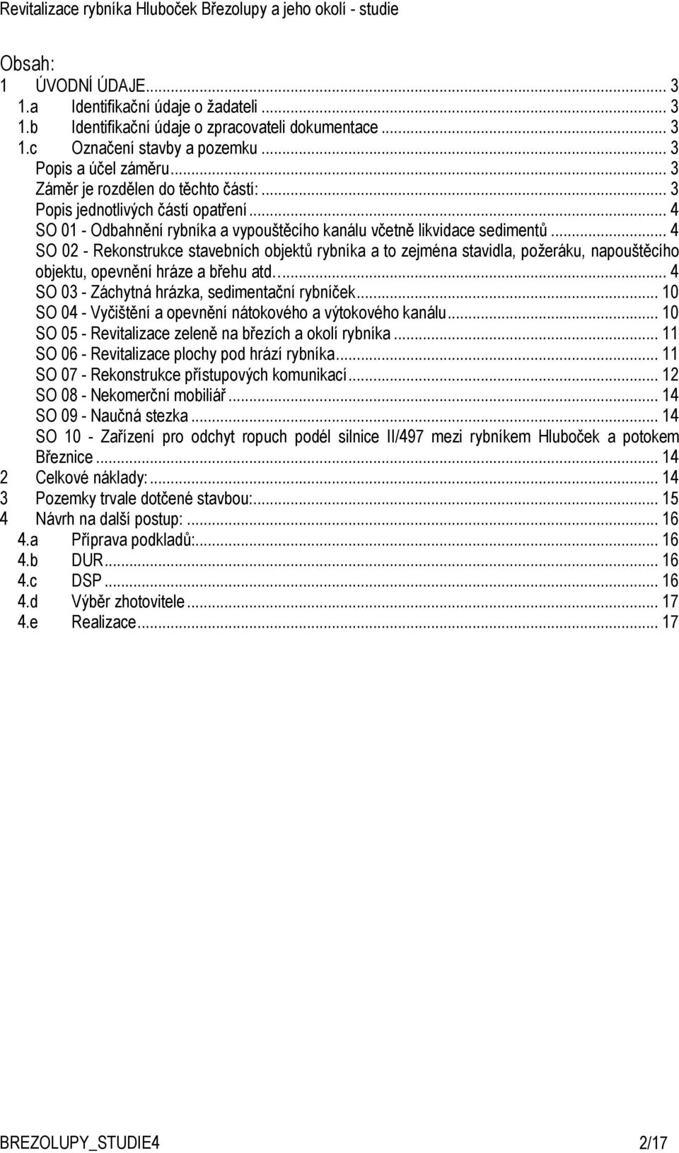 .. 4 SO 02 - Rekonstrukce stavebních objektů rybníka a to zejména stavidla, požeráku, napouštěcího objektu, opevnění hráze a břehu atd... 4 SO 03 - Záchytná hrázka, sedimentační rybníček.