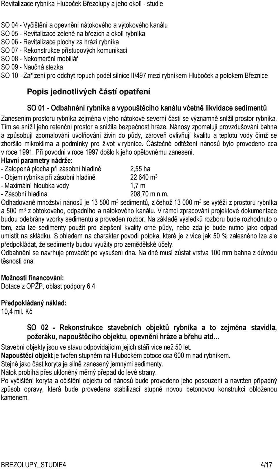 - Odbahnění rybníka a vypouštěcího kanálu včetně likvidace sedimentů Zanesením prostoru rybníka zejména v jeho nátokové severní části se významně snížil prostor rybníka.