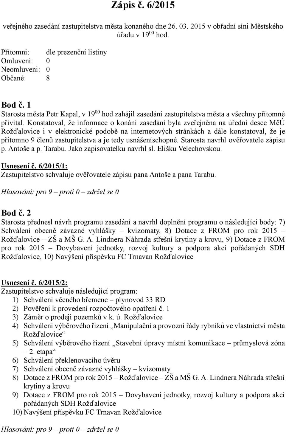 Konstatoval, že informace o konání zasedání byla zveřejněna na úřední desce MěÚ Rožďalovice i v elektronické podobě na internetových stránkách a dále konstatoval, že je přítomno 9 členů