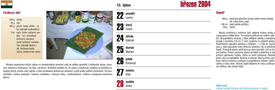 Na oleji otevfieme hofiãiãná semínka (tj. aï zaãnou vyskakovat), pfiidáme na koleãka nakrájen pórek, trochu vody, rajãata ( nebo strouhanou kofienovou zeleninu) a je tû podle potfieby okofieníme.