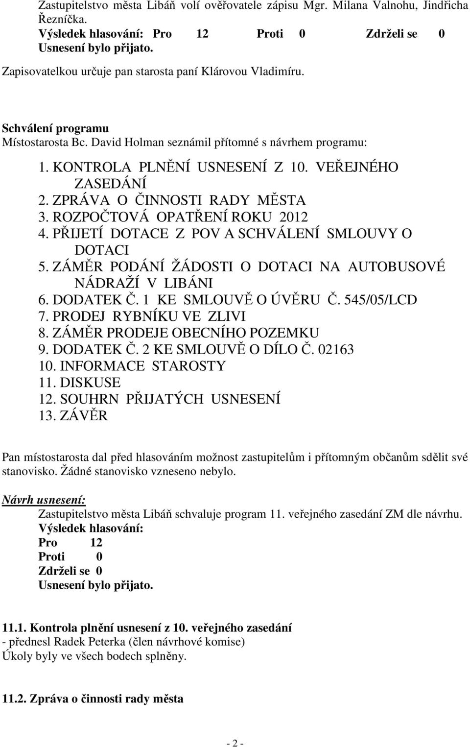 PŘIJETÍ DOTACE Z POV A SCHVÁLENÍ SMLOUVY O DOTACI 5. ZÁMĚR PODÁNÍ ŽÁDOSTI O DOTACI NA AUTOBUSOVÉ NÁDRAŽÍ V LIBÁNI 6. DODATEK Č. 1 KE SMLOUVĚ O ÚVĚRU Č. 545/05/LCD 7. PRODEJ RYBNÍKU VE ZLIVI 8.