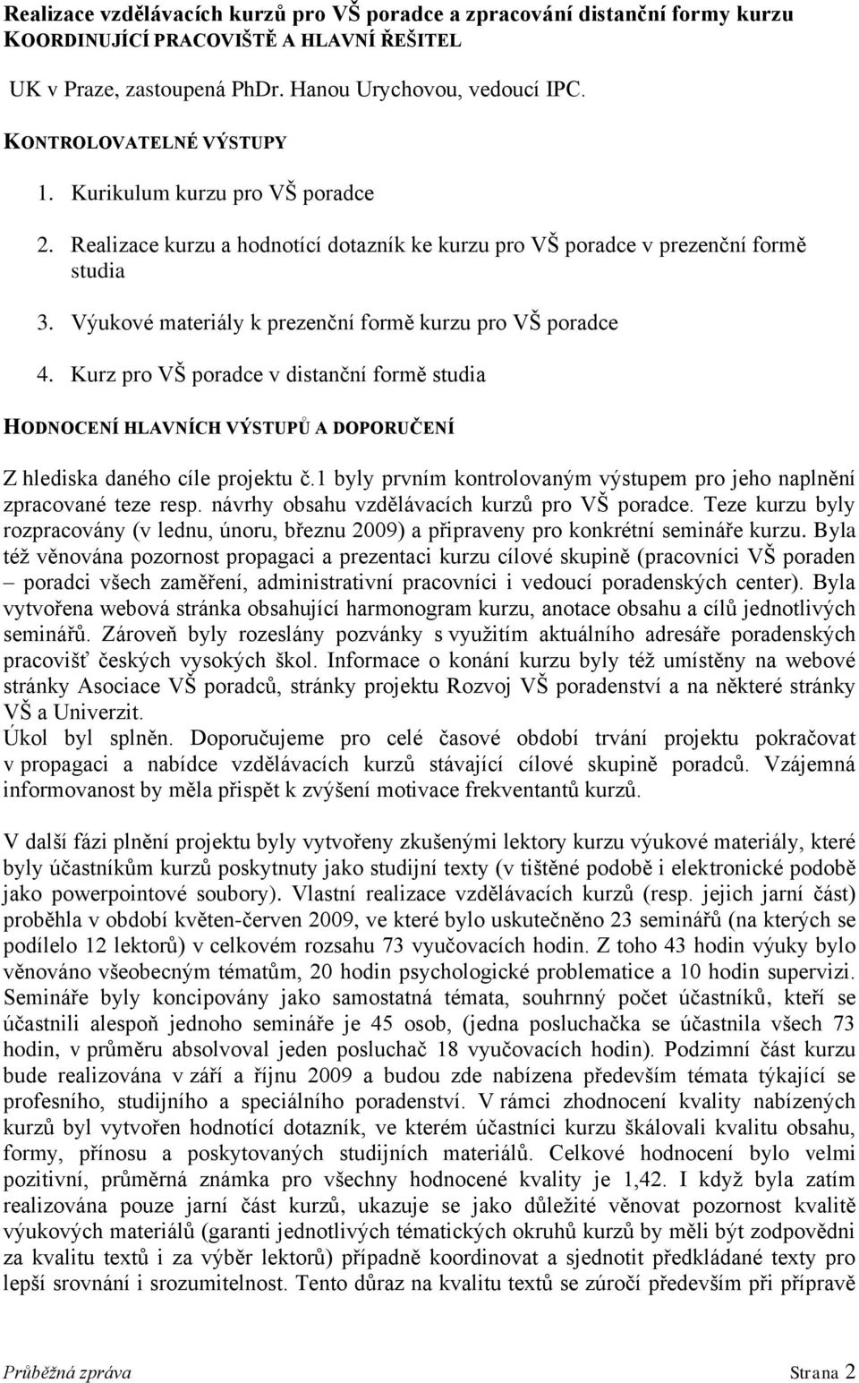 Kurz pro VŠ poradce v distanční formě studia HODNOCENÍ HLAVNÍCH VÝSTUPŮ A DOPORUČENÍ Z hlediska daného cíle projektu č.1 byly prvním kontrolovaným výstupem pro jeho naplnění zpracované teze resp.