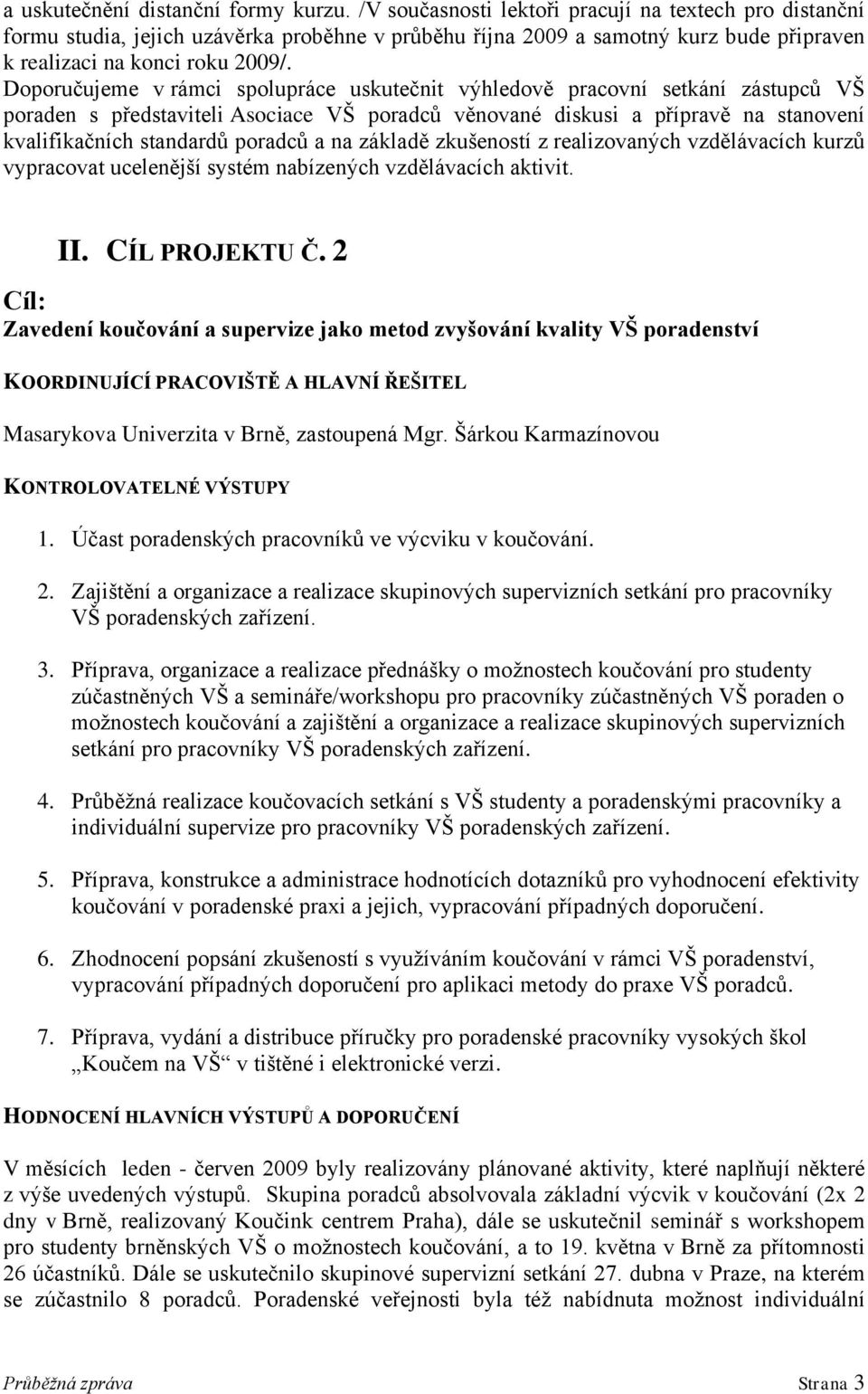 Doporučujeme v rámci spolupráce uskutečnit výhledově pracovní setkání zástupců VŠ poraden s představiteli Asociace VŠ poradců věnované diskusi a přípravě na stanovení kvalifikačních standardů poradců