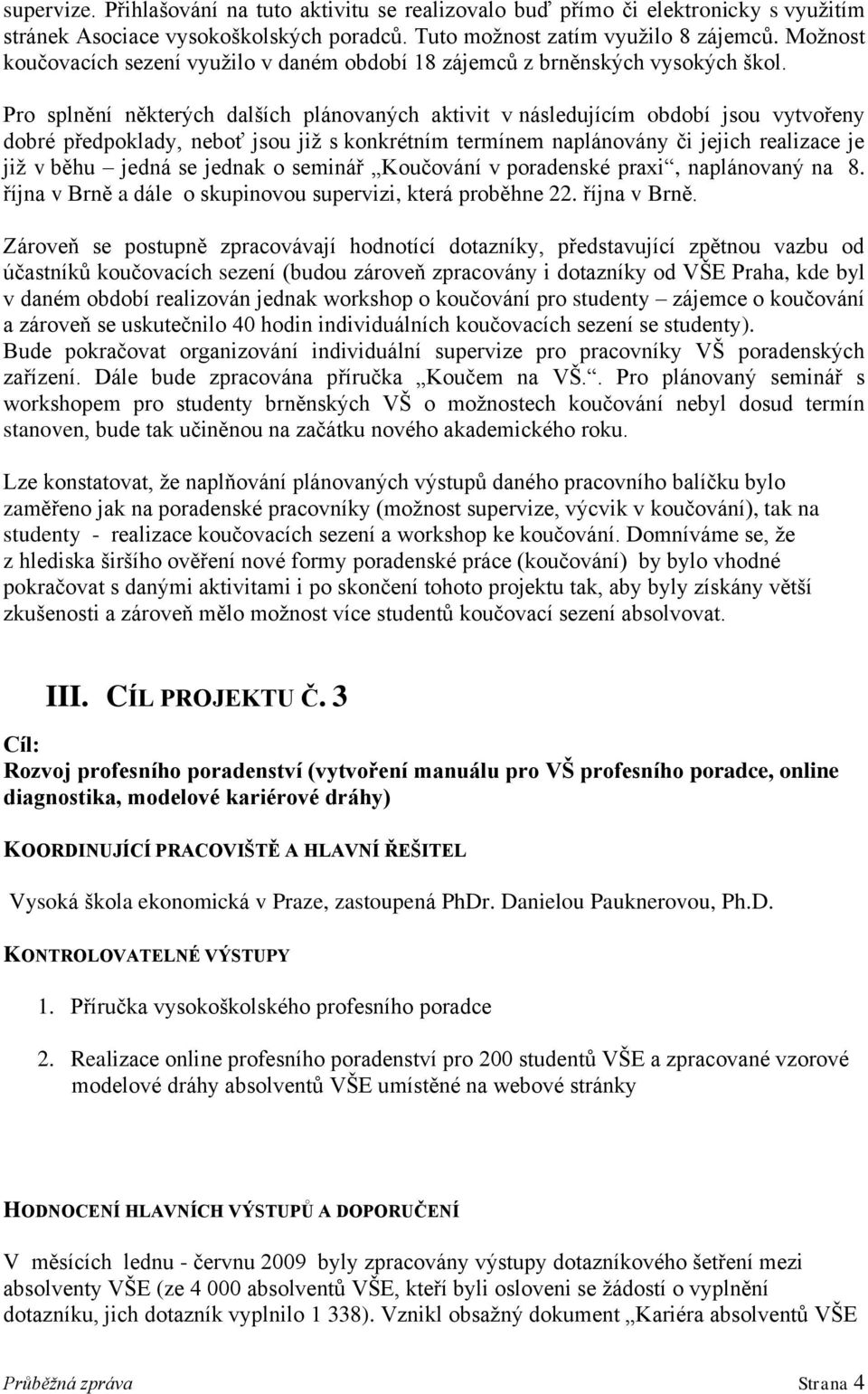 Pro splnění některých dalších plánovaných aktivit v následujícím období jsou vytvořeny dobré předpoklady, neboť jsou již s konkrétním termínem naplánovány či jejich realizace je již v běhu jedná se