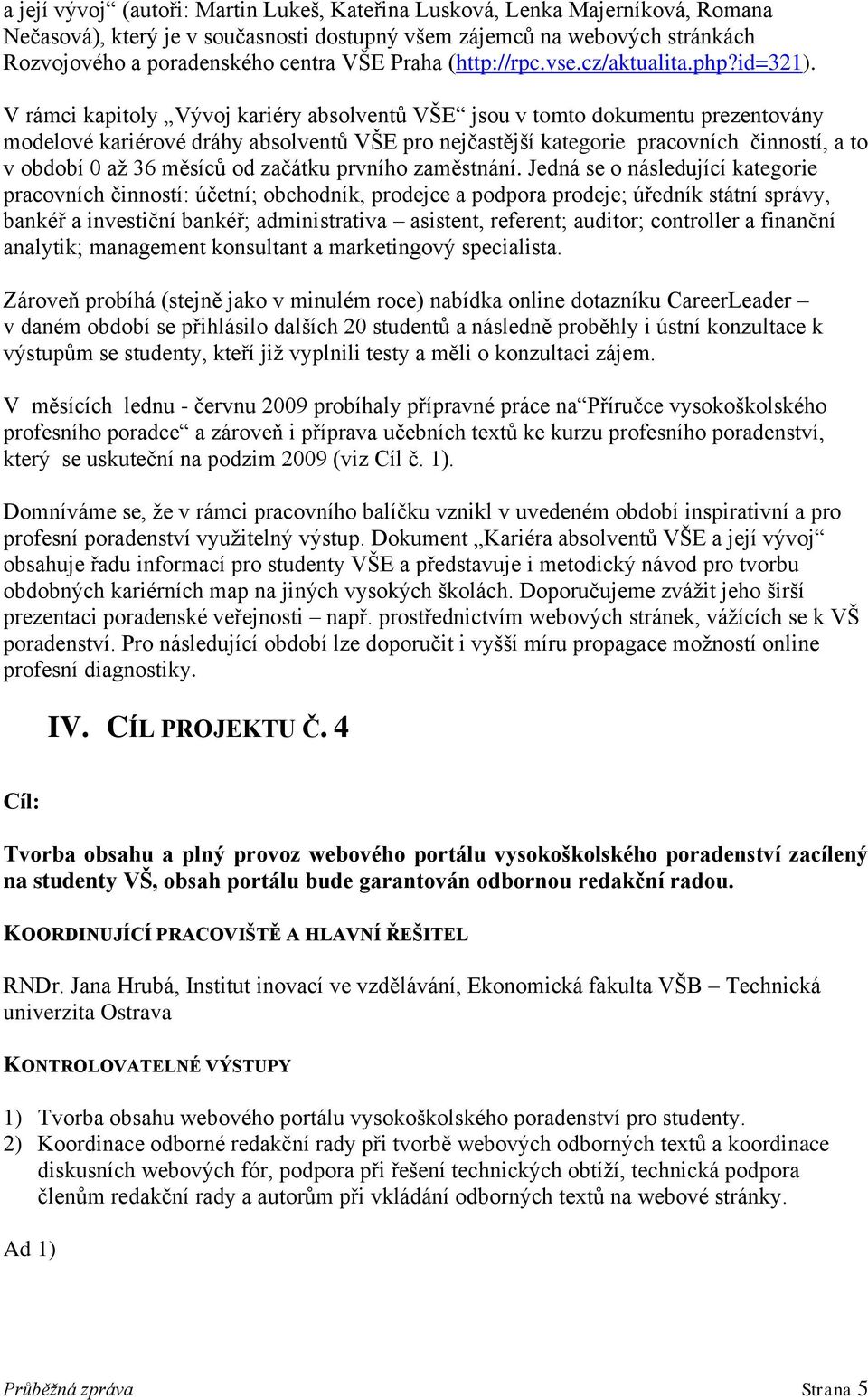 V rámci kapitoly Vývoj kariéry absolventů VŠE jsou v tomto dokumentu prezentovány modelové kariérové dráhy absolventů VŠE pro nejčastější kategorie pracovních činností, a to v období 0 až 36 měsíců