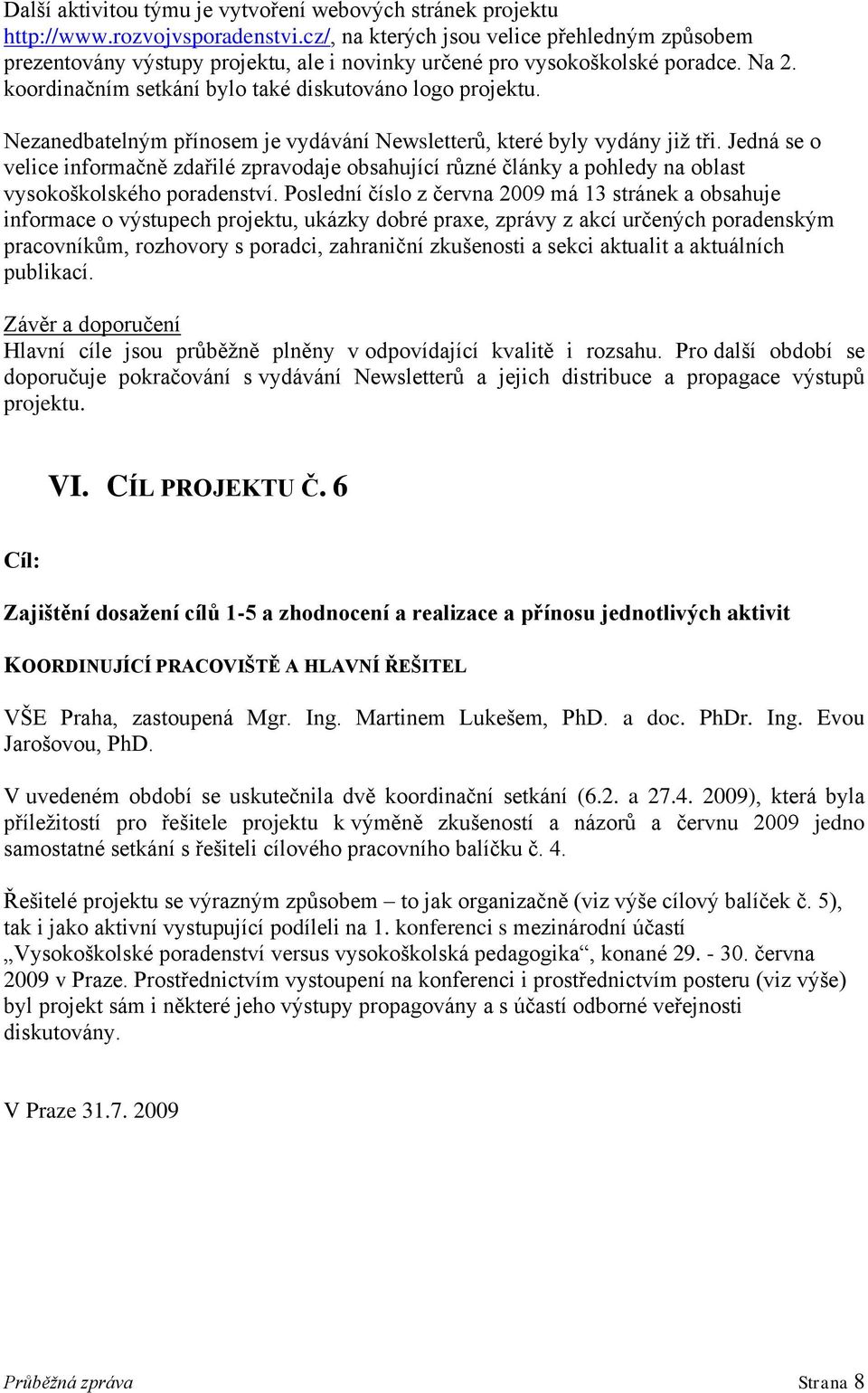 Nezanedbatelným přínosem je vydávání Newsletterů, které byly vydány již tři. Jedná se o velice informačně zdařilé zpravodaje obsahující různé články a pohledy na oblast vysokoškolského poradenství.