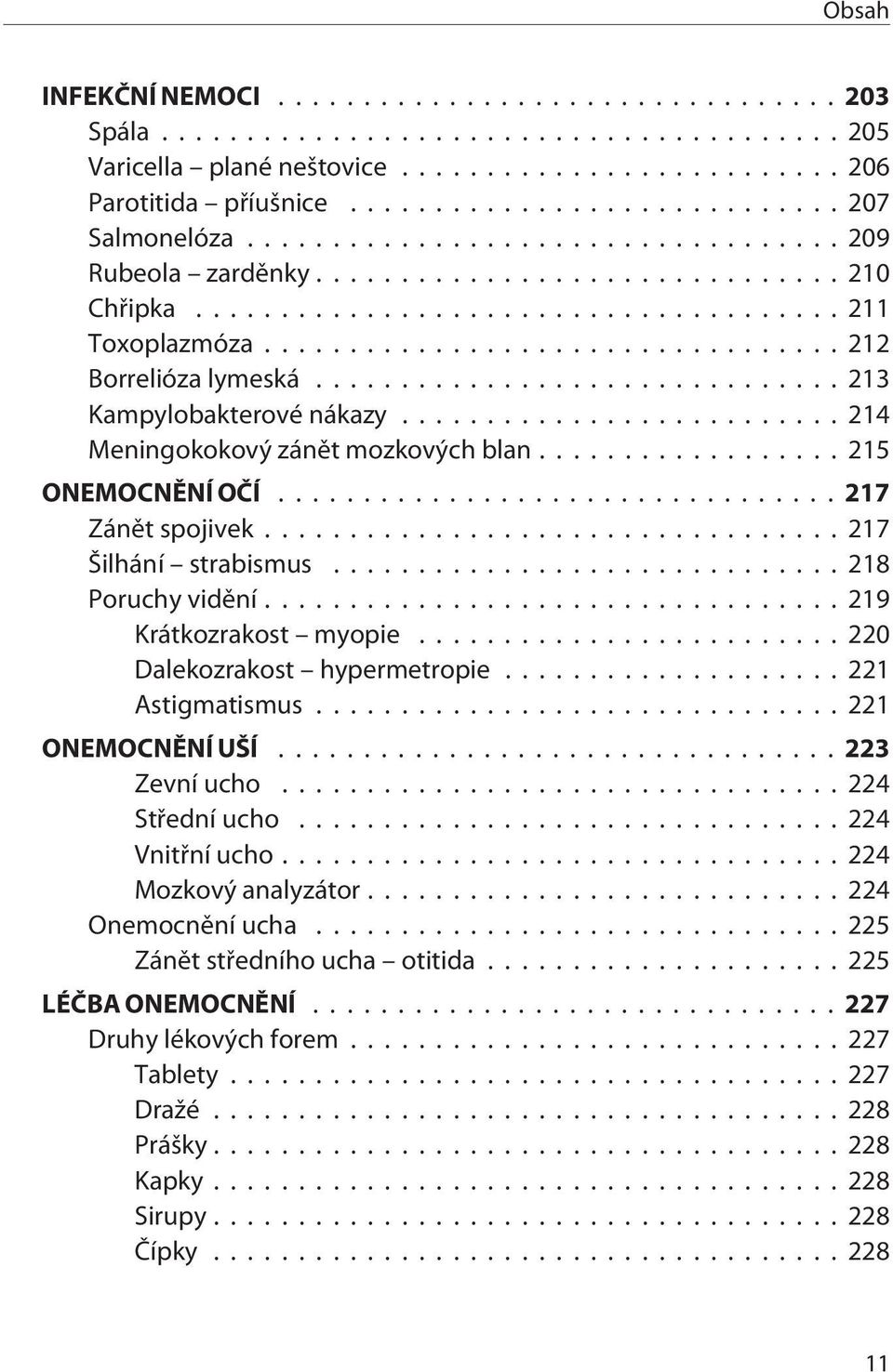 ..219 Krátkozrakost myopie... 220 Dalekozrakost hypermetropie... 221 Astigmatismus...221 ONEMOCNÌNÍ UŠÍ...223 Zevní ucho...224 Støední ucho...224 Vnitøní ucho...224 Mozkový analyzátor.