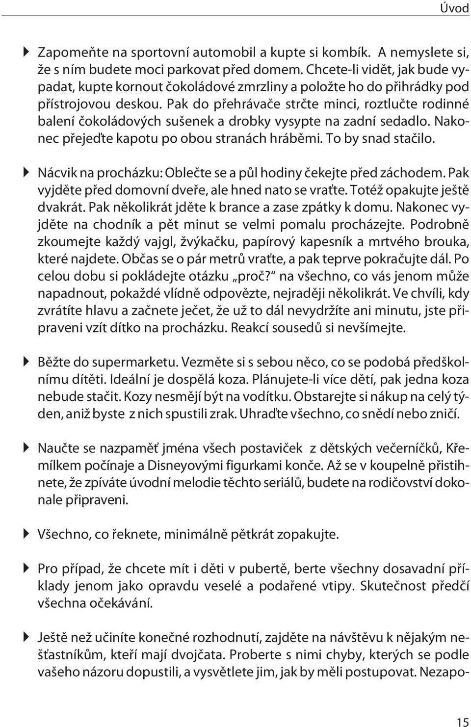 Pak do pøehrávaèe strète minci, roztluète rodinné balení èokoládových sušenek a drobky vysypte na zadní sedadlo. Nakonec pøejeïte kapotu po obou stranách hrábìmi. To by snad staèilo.
