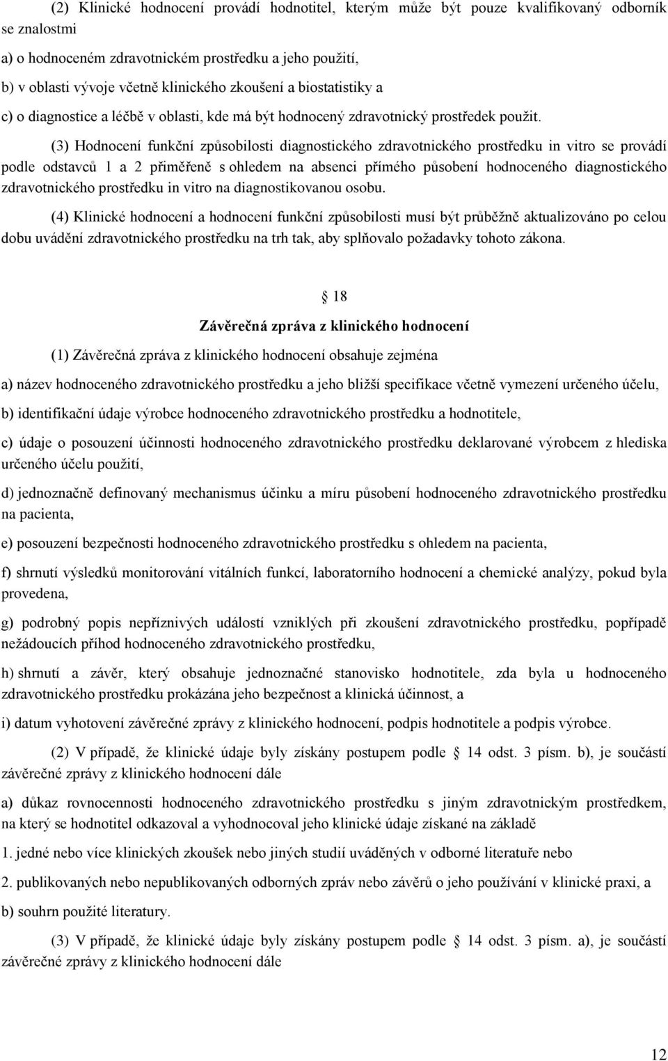 (3) Hodnocení funkční způsobilosti diagnostického zdravotnického prostředku in vitro se provádí podle odstavců 1 a 2 přiměřeně s ohledem na absenci přímého působení hodnoceného diagnostického