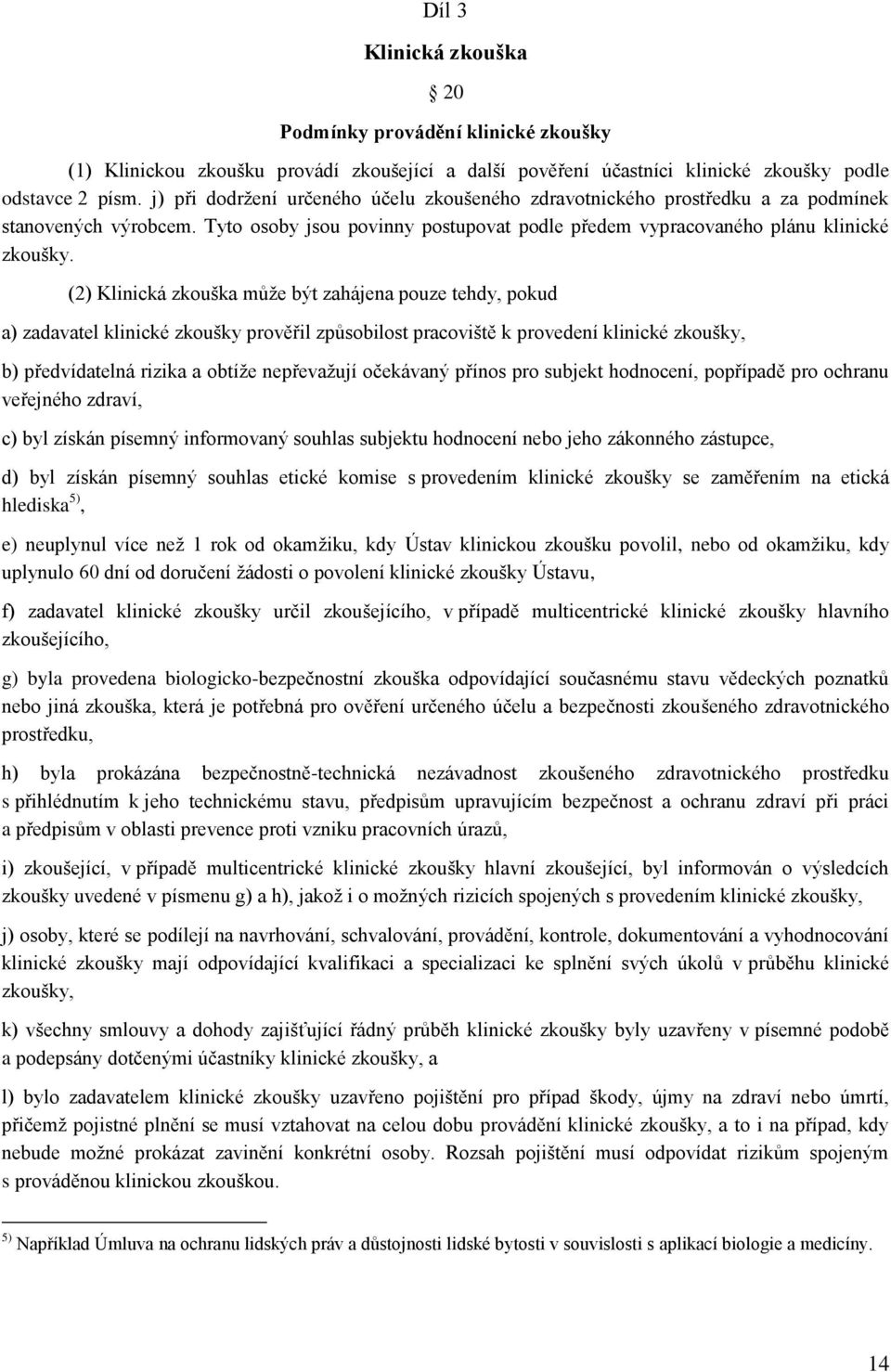 (2) Klinická zkouška může být zahájena pouze tehdy, pokud a) zadavatel klinické zkoušky prověřil způsobilost pracoviště k provedení klinické zkoušky, b) předvídatelná rizika a obtíže nepřevažují