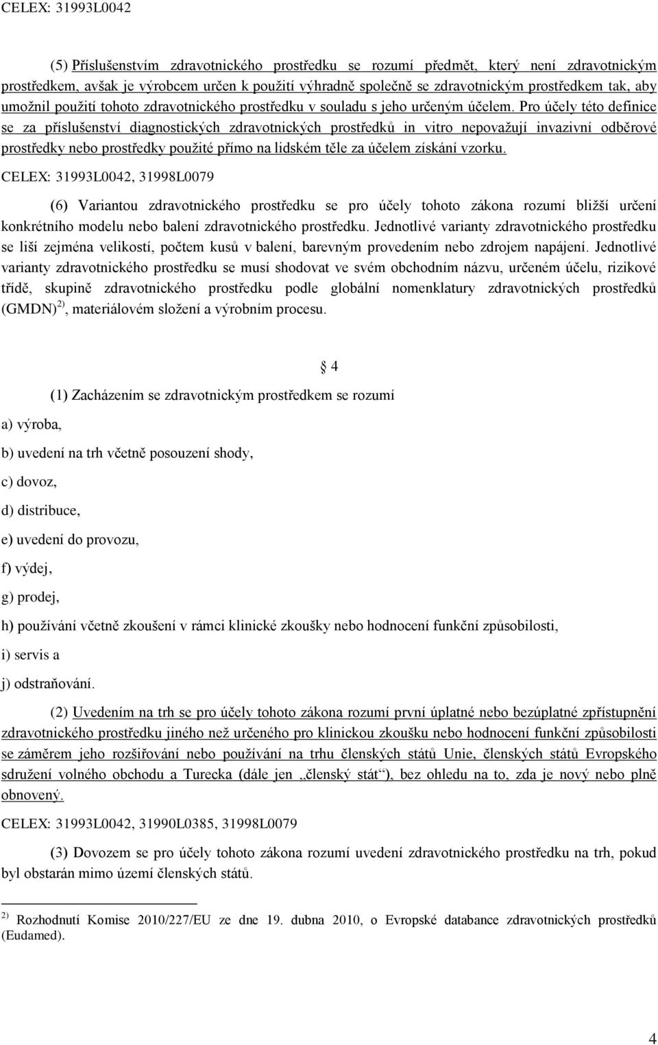 Pro účely této definice se za příslušenství diagnostických zdravotnických prostředků in vitro nepovažují invazivní odběrové prostředky nebo prostředky použité přímo na lidském těle za účelem získání