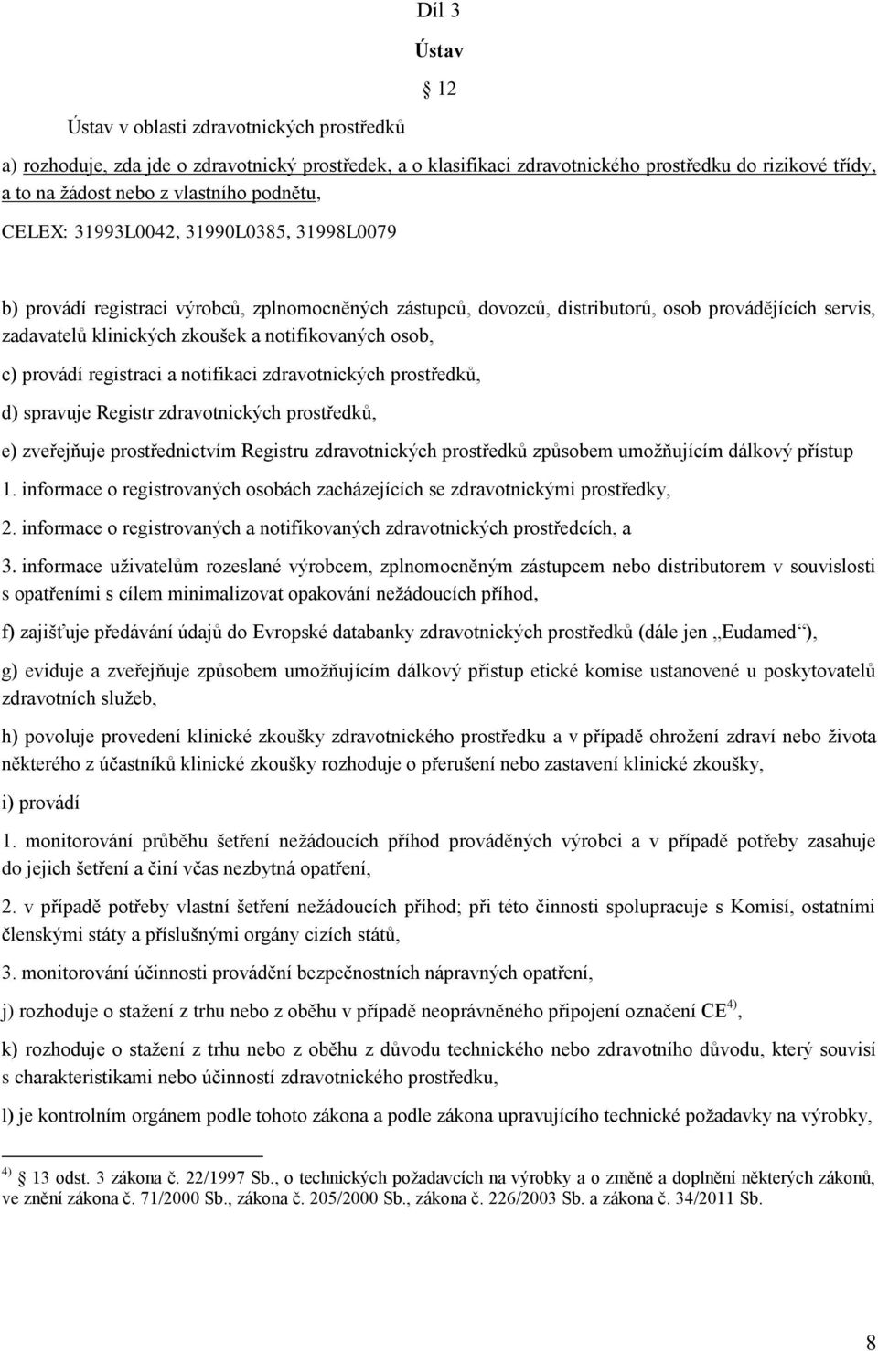 notifikovaných osob, c) provádí registraci a notifikaci zdravotnických prostředků, d) spravuje Registr zdravotnických prostředků, e) zveřejňuje prostřednictvím Registru zdravotnických prostředků