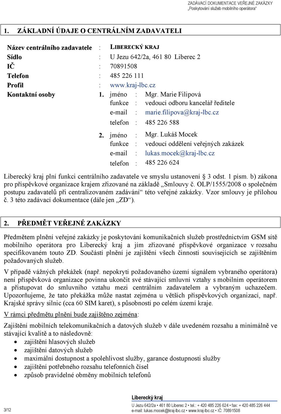 mocek@kraj-lbc.cz telefon : 485 226 624 plní funkci centrálního zadavatele ve smyslu ustanovení 3 odst. 1 písm. b) zákona pro příspěvkové organizace krajem zřizované na základě Smlouvy č.
