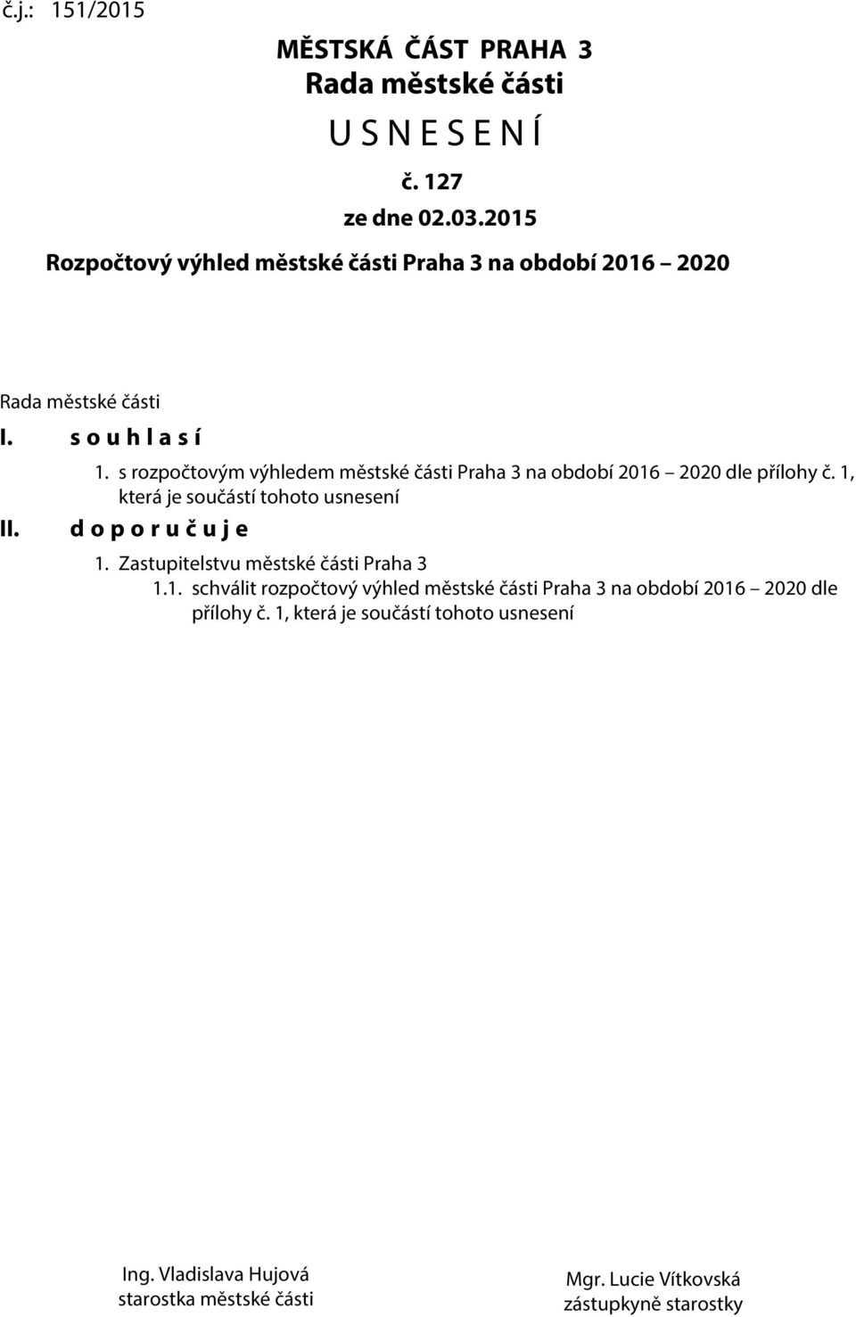 s rozpočtovým výhledem městské části Praha 3 na období 2016 2020 dle přílohy č. 1, která je součástí tohoto usnesení d o p o r u č u j e 1.