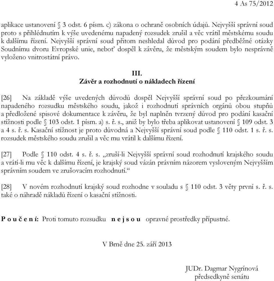 Nejvyšší správní soud přitom neshledal důvod pro podání předběžné otázky Soudnímu dvoru Evropské unie, neboť dospěl k závěru, že městským soudem bylo nesprávně vyloženo vnitrostátní právo. III.