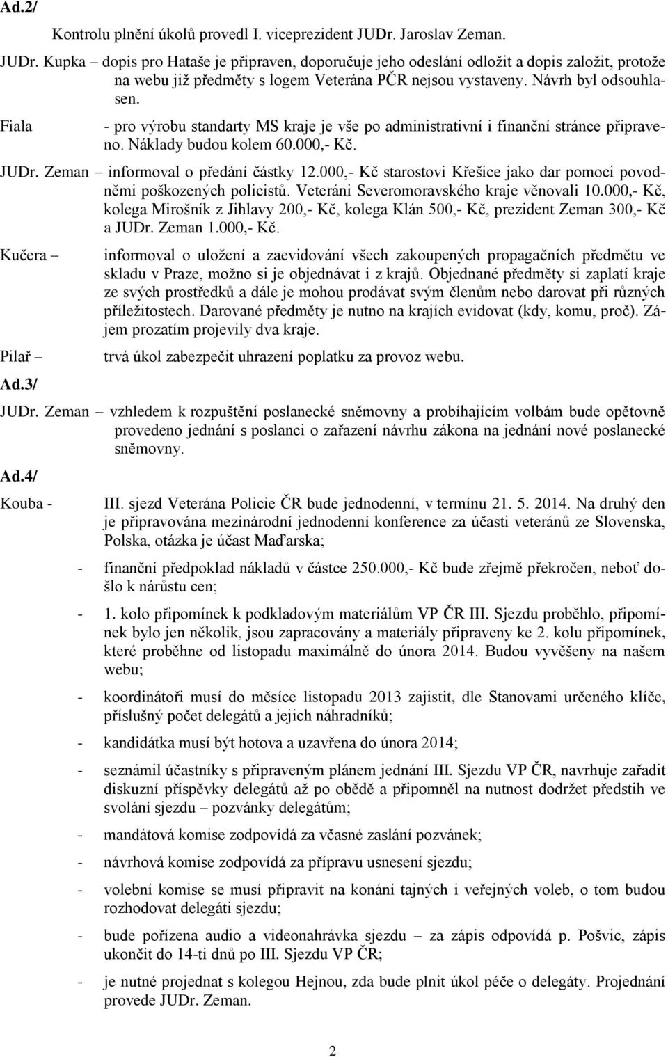 Fiala - pro výrobu standarty MS kraje je vše po administrativní i finanční stránce připraveno. Náklady budou kolem 60.000,- Kč. JUDr. Zeman informoval o předání částky 12.