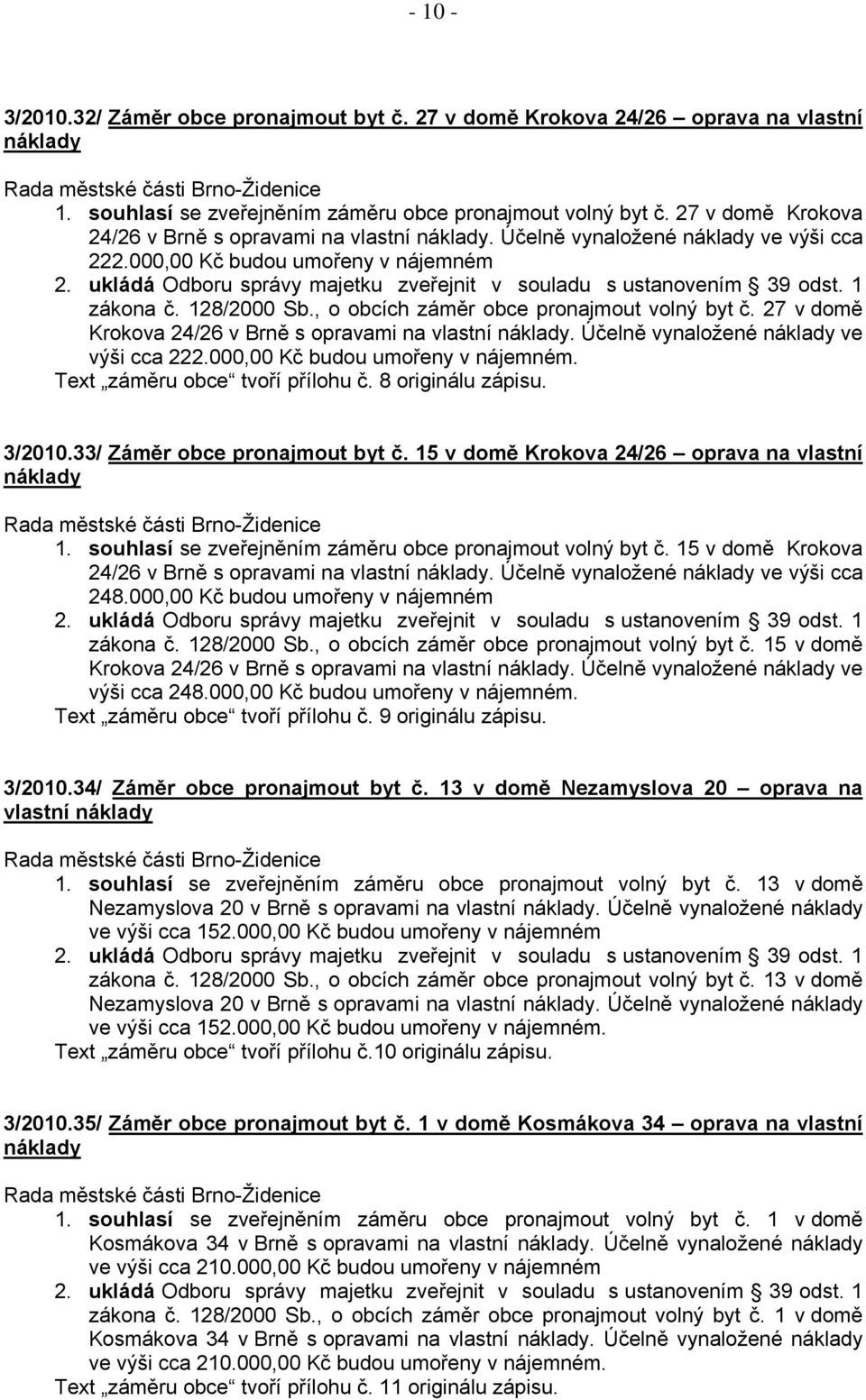 27 v domě Krokova 24/26 v Brně s opravami na vlastní. Účelně vynaložené ve výši cca 222.000,00 Kč budou umořeny v nájemném. Text záměru obce tvoří přílohu č. 8 originálu zápisu. 3/2010.