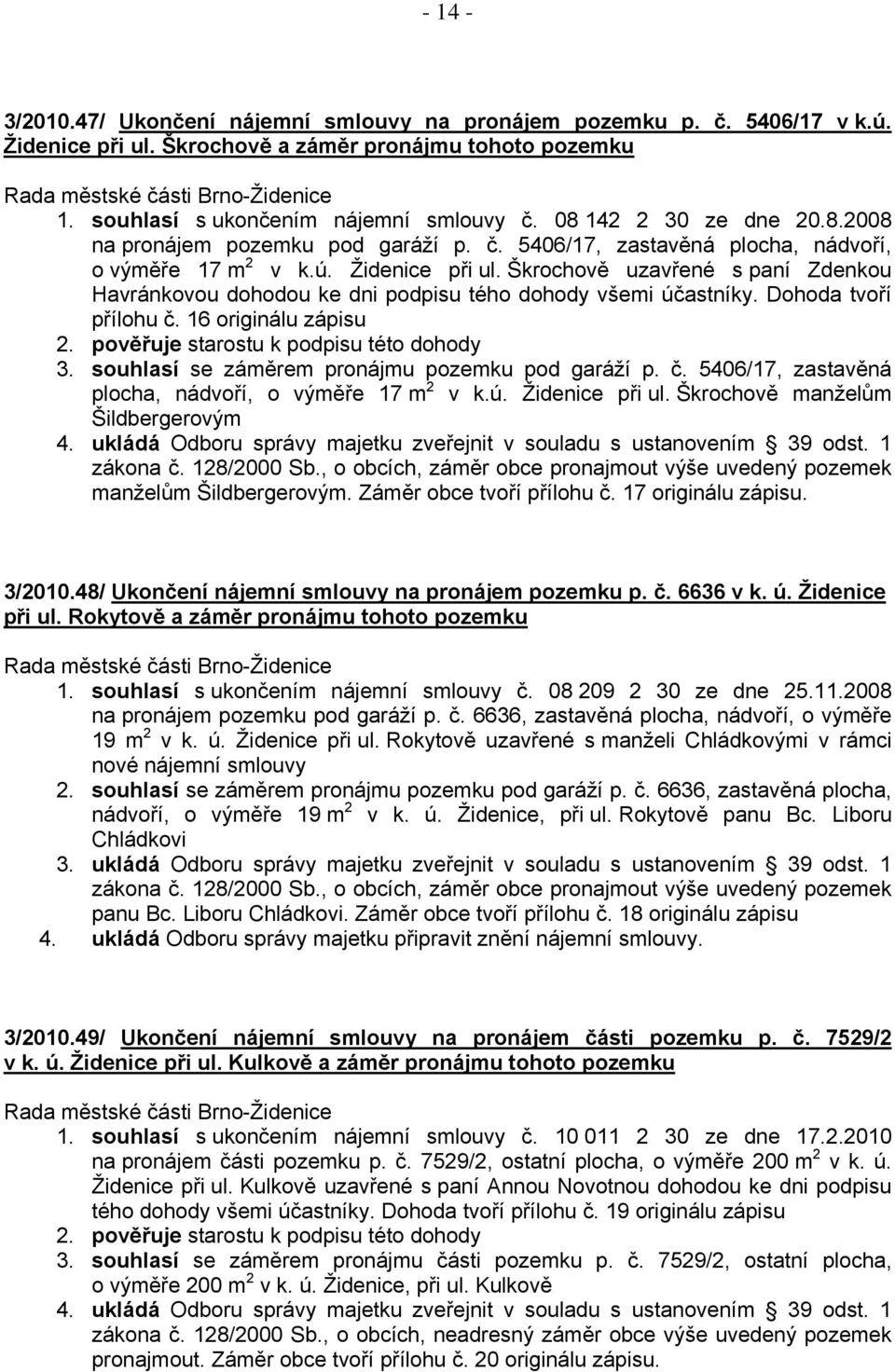 Škrochově uzavřené s paní Zdenkou Havránkovou dohodou ke dni podpisu tého dohody všemi účastníky. Dohoda tvoří přílohu č. 16 originálu zápisu 2. pověřuje starostu k podpisu této dohody 3.