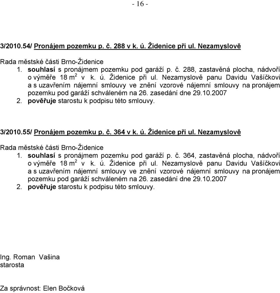 Nezamyslově panu Davidu Vašíčkovi a s uzavřením nájemní smlouvy ve znění vzorové nájemní smlouvy na pronájem pozemku pod garáží schváleném na 26. zasedání dne 29.10.2007 2.