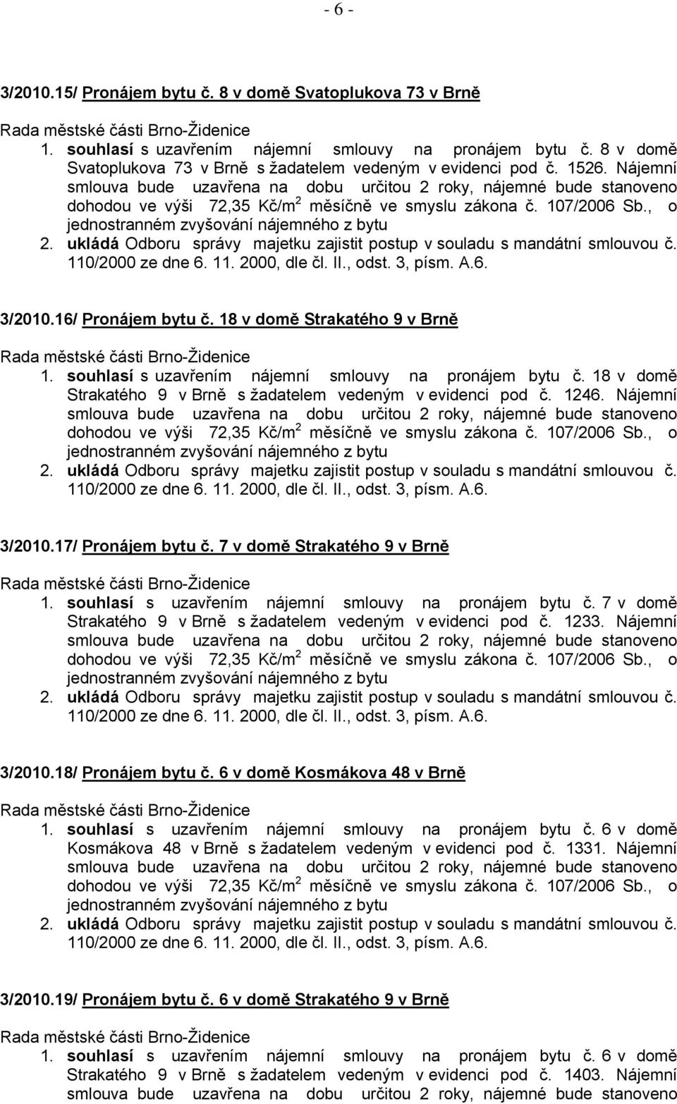 Nájemní 3/2010.17/ Pronájem bytu č. 7 v domě Strakatého 9 v Brně 1. souhlasí s uzavřením nájemní smlouvy na pronájem bytu č. 7 v domě Strakatého 9 v Brně s žadatelem vedeným v evidenci pod č. 1233.