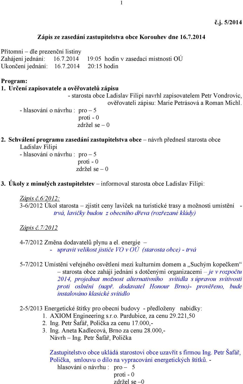 Schválení programu zasedání zastupitelstva obce návrh přednesl starosta obce Ladislav Filipi 3. Úkoly z minulých zastupitelstev informoval starosta obce Ladislav Filipi: Zápis č.
