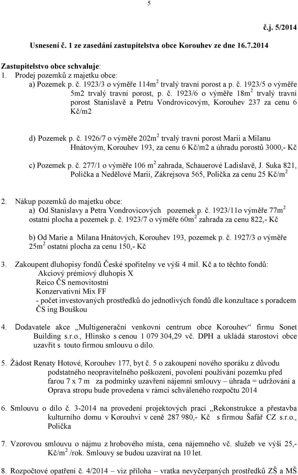 č. 277/1 o výměře 106 m 2 zahrada, Schauerové Ladislavě, J. Suka 821, Polička a Nedělové Marii, Zákrejsova 565, Polička za cenu 25 Kč/m 2 2.