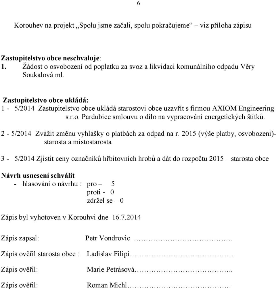 Zastupitelstvo obce ukládá: 1-5/2014 Zastupitelstvo obce ukládá starostovi obce uzavřít s firmou AXIOM Engineering s.r.o. Pardubice smlouvu o dílo na vypracování energetických štítků.