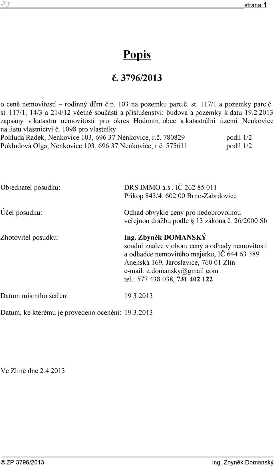 č. 575611 podíl 1/2 Objednatel posudku: DRS IMMO a.s., IČ 262 85 011 Příkop 843/4, 602 00 Brno-Zábrdovice Účel posudku: Zhotovitel posudku: Odhad obvyklé ceny pro nedobrovolnou veřejnou dražbu podle 13 zákona č.