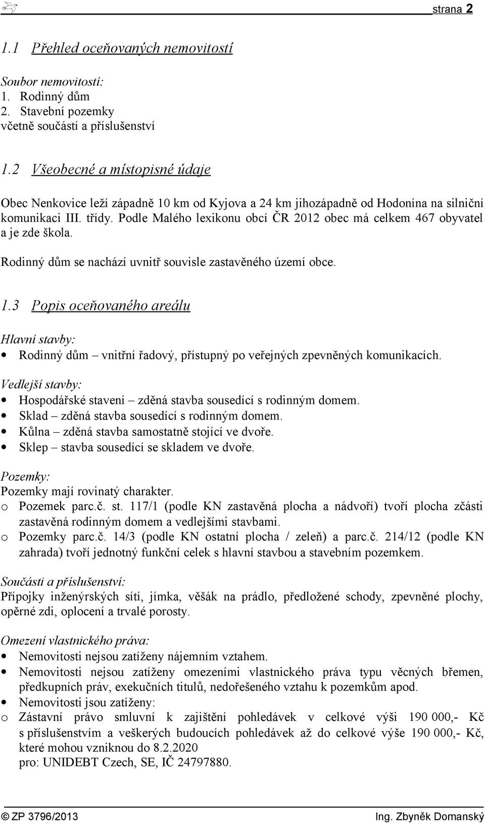 Podle Malého lexikonu obcí ČR 2012 obec má celkem 467 obyvatel a je zde škola. Rodinný dům se nachází uvnitř souvisle zastavěného území obce. 1.