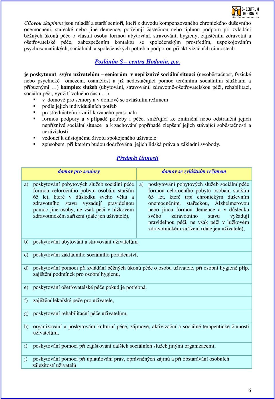 sociálních a společenských potřeb a podporou při aktivizačních činnostech. Posláním S centra Hodonín, p.o. je poskytnout svým uživatelům seniorům v nepříznivé sociální situaci (nesoběstačnost,