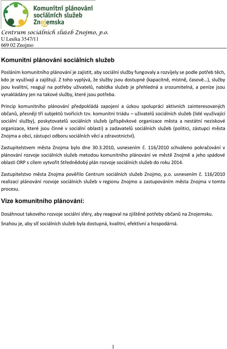 takové služby, které jsou potřeba. Princip komunitního plánování předpokládá zapojení a úzkou spolupráci aktivních zainteresovaných občanů, přesněji tří subjektů tvořících tzv.