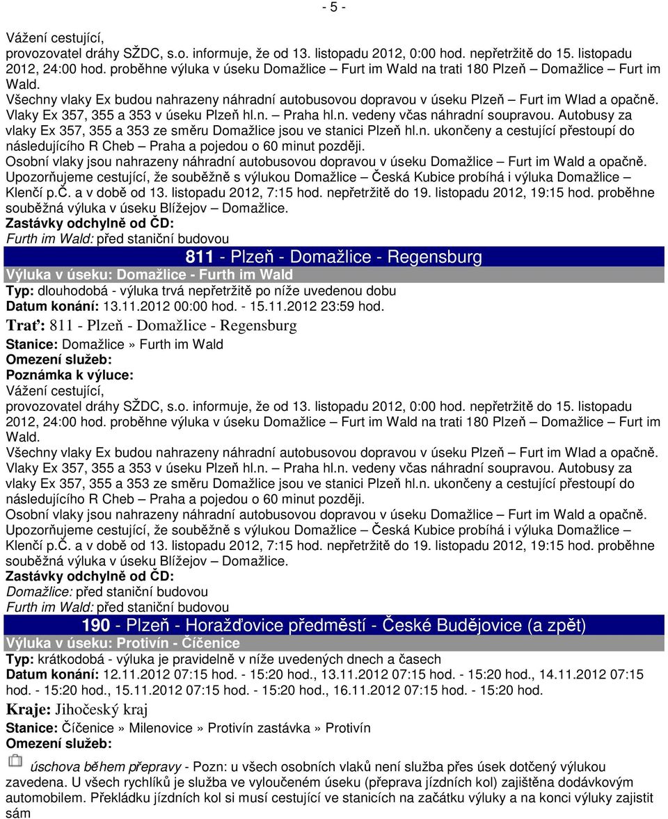 Vlaky Ex 357, 355 a 353 v úseku Plzeň hl.n. Praha hl.n. vedeny včas náhradní soupravou. Autobusy za vlaky Ex 357, 355 a 353 ze směru Domažlice jsou ve stanici Plzeň hl.n. ukončeny a cestující přestoupí do následujícího R Cheb Praha a pojedou o 60 minut později.