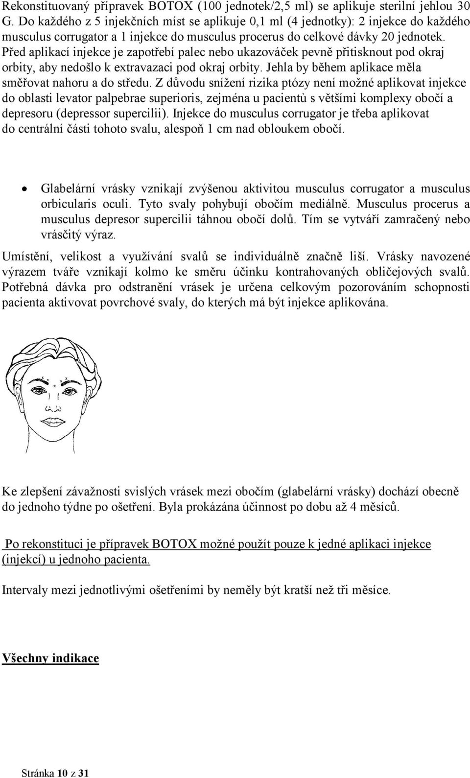 Před aplikací injekce je zapotřebí palec nebo ukazováček pevně přitisknout pod okraj orbity, aby nedošlo k extravazaci pod okraj orbity. Jehla by během aplikace měla směřovat nahoru a do středu.