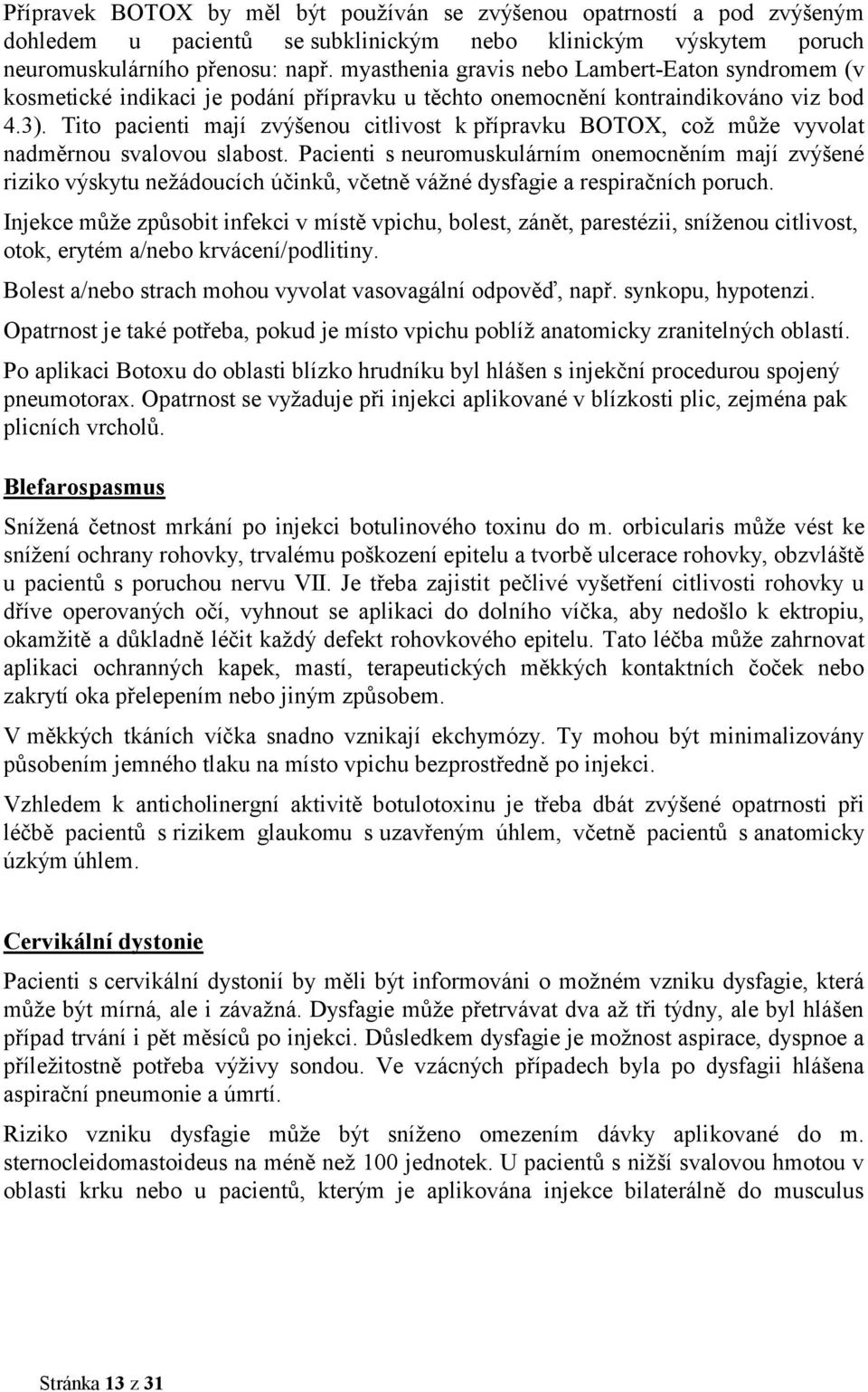 Tito pacienti mají zvýšenou citlivost k přípravku BOTOX, což může vyvolat nadměrnou svalovou slabost.