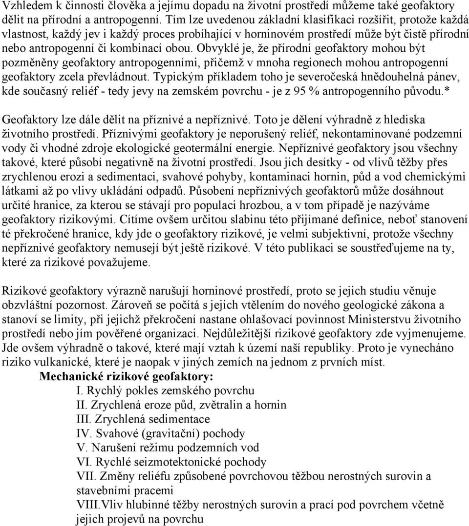 Obvyklé je, že přírodní geofaktory mohou být pozměněny geofaktory antropogenními, přičemž v mnoha regionech mohou antropogenní geofaktory zcela převládnout.