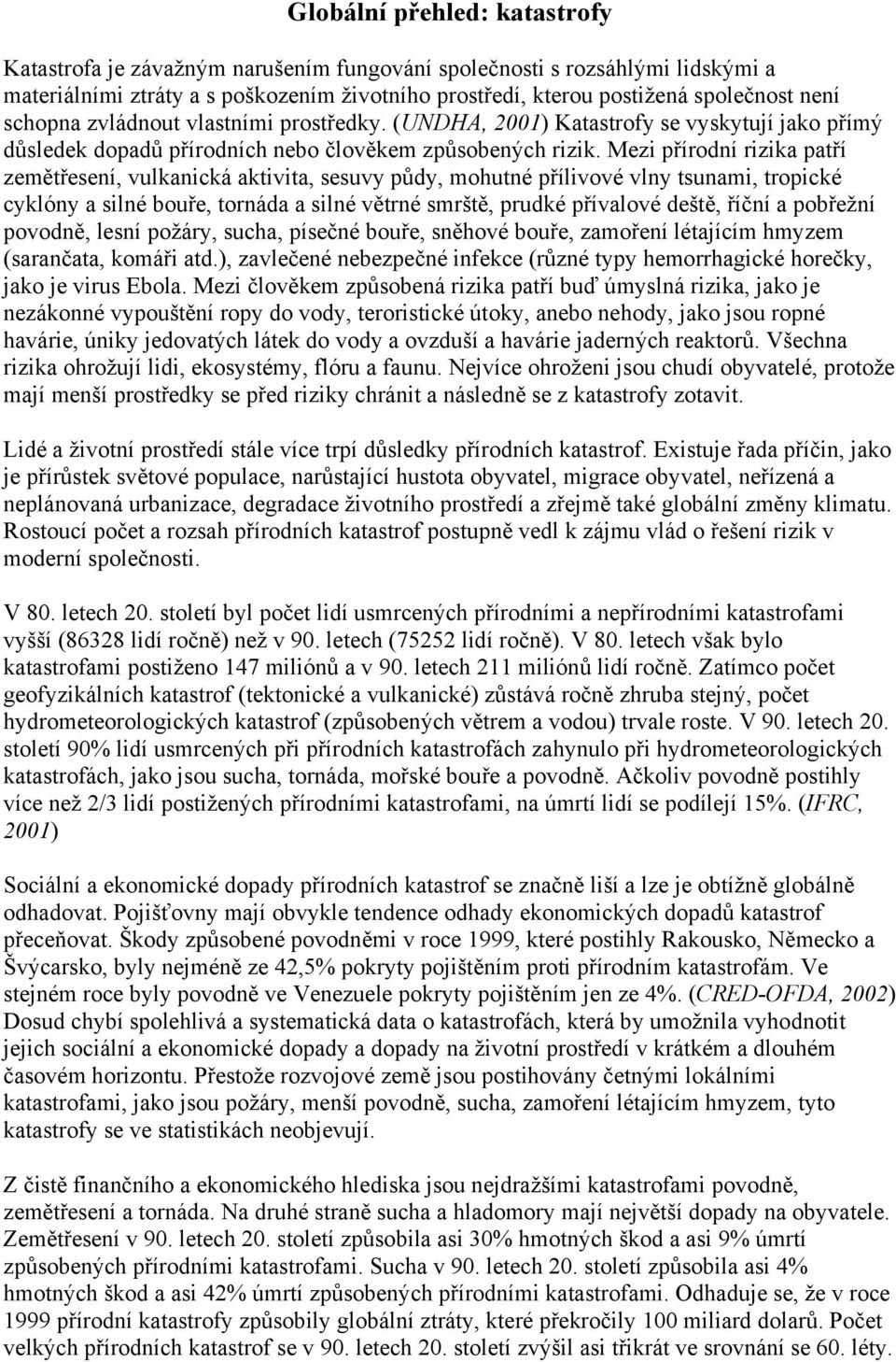 Mezi přírodní rizika patří zemětřesení, vulkanická aktivita, sesuvy půdy, mohutné přílivové vlny tsunami, tropické cyklóny a silné bouře, tornáda a silné větrné smrště, prudké přívalové deště, říční