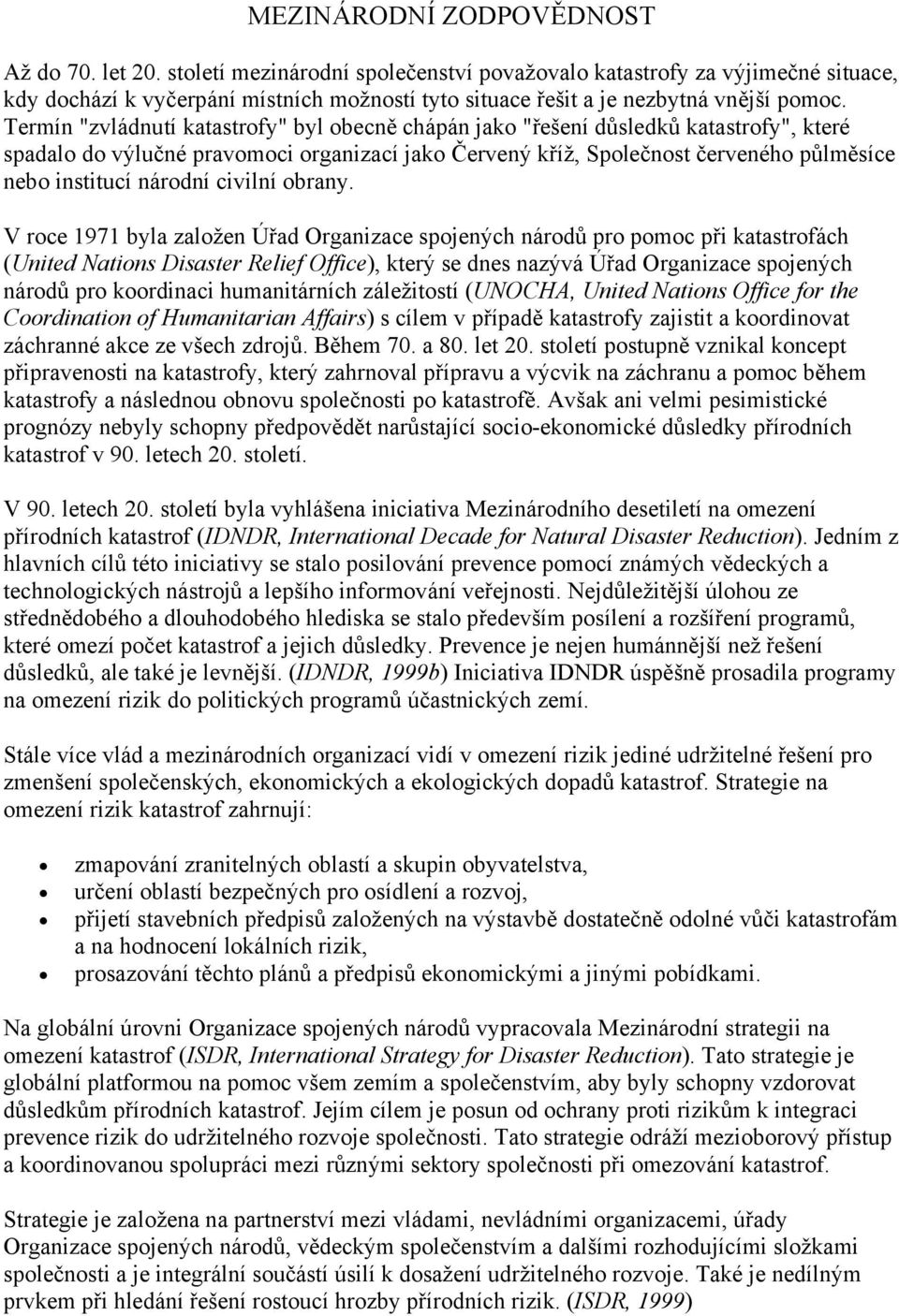 Termín "zvládnutí katastrofy" byl obecně chápán jako "řešení důsledků katastrofy", které spadalo do výlučné pravomoci organizací jako Červený kříž, Společnost červeného půlměsíce nebo institucí