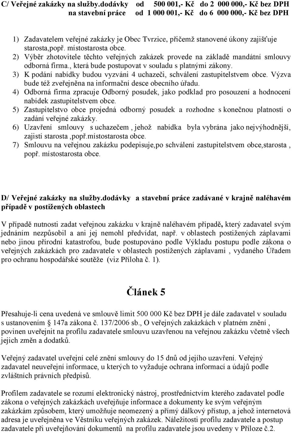 starosta,popř. místostarosta obce. 2) Výběr zhotovitele těchto veřejných zakázek provede na základě mandátní smlouvy odborná firma., která bude postupovat v souladu s platnými zákony.