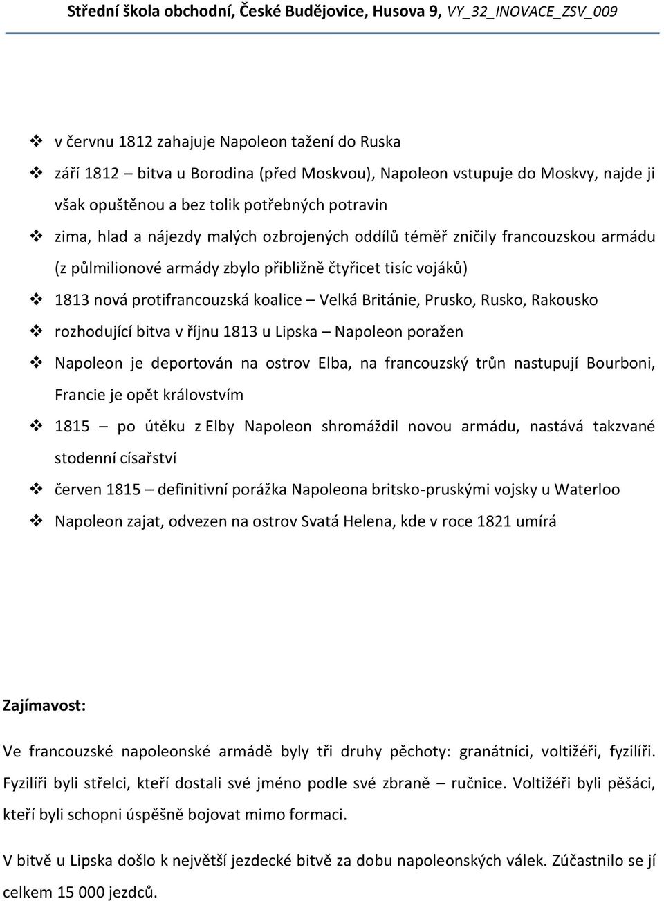 rozhodující bitva v říjnu 1813 u Lipska Napoleon poražen Napoleon je deportován na ostrov Elba, na francouzský trůn nastupují Bourboni, Francie je opět královstvím 1815 po útěku z Elby Napoleon