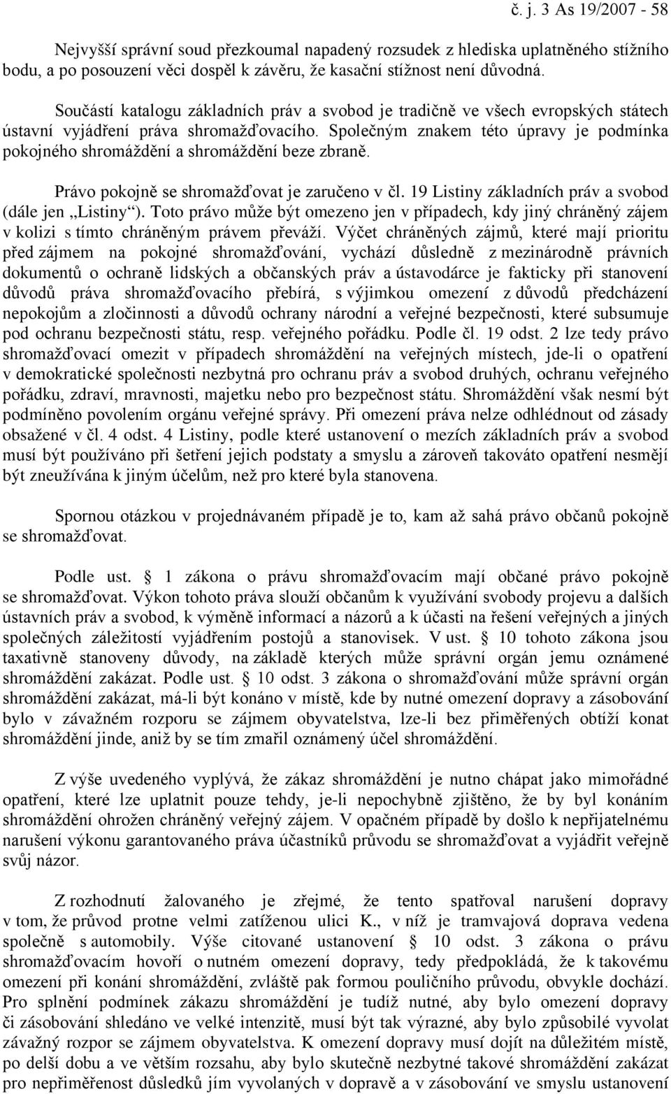 Společným znakem této úpravy je podmínka pokojného shromáždění a shromáždění beze zbraně. Právo pokojně se shromažďovat je zaručeno v čl. 19 Listiny základních práv a svobod (dále jen Listiny ).