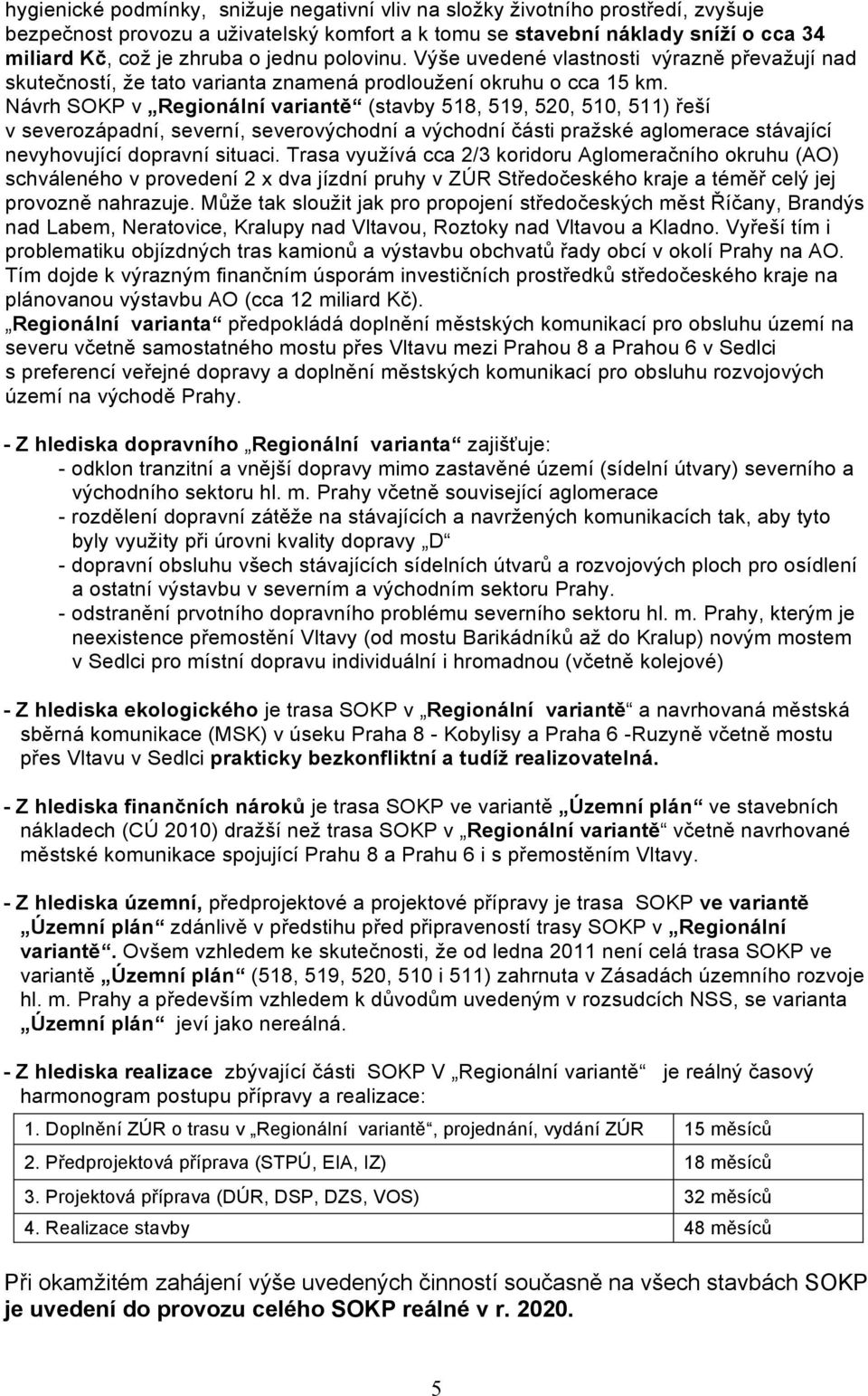 Návrh SOKP v Regionální variantě (stavby 518, 519, 520, 510, 511) řeší v severozápadní, severní, severovýchodní a východní části pražské aglomerace stávající nevyhovující dopravní situaci.