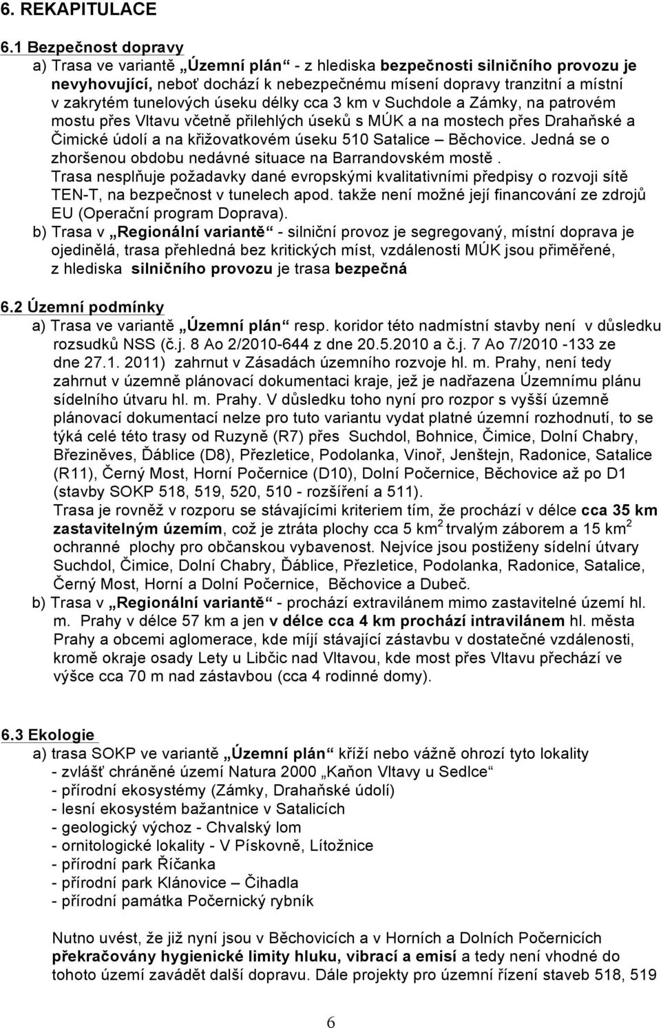 úseku délky cca 3 km v Suchdole a Zámky, na patrovém mostu přes Vltavu včetně přilehlých úseků s MÚK a na mostech přes Drahaňské a Čimické údolí a na křižovatkovém úseku 510 Satalice Běchovice.