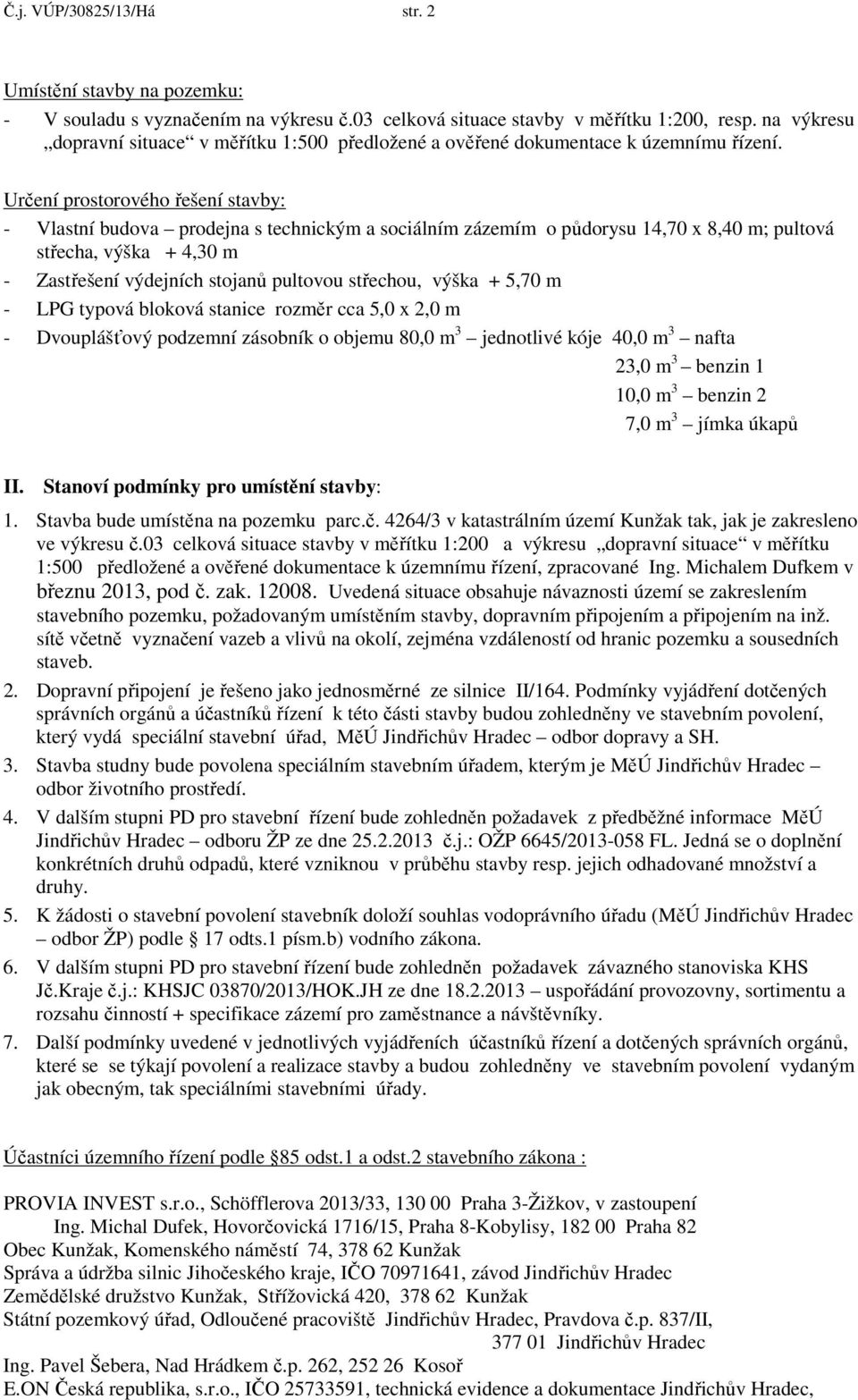 Určení prostorového řešení stavby: - Vlastní budova prodejna s technickým a sociálním zázemím o půdorysu 14,70 x 8,40 m; pultová střecha, výška + 4,30 m - Zastřešení výdejních stojanů pultovou