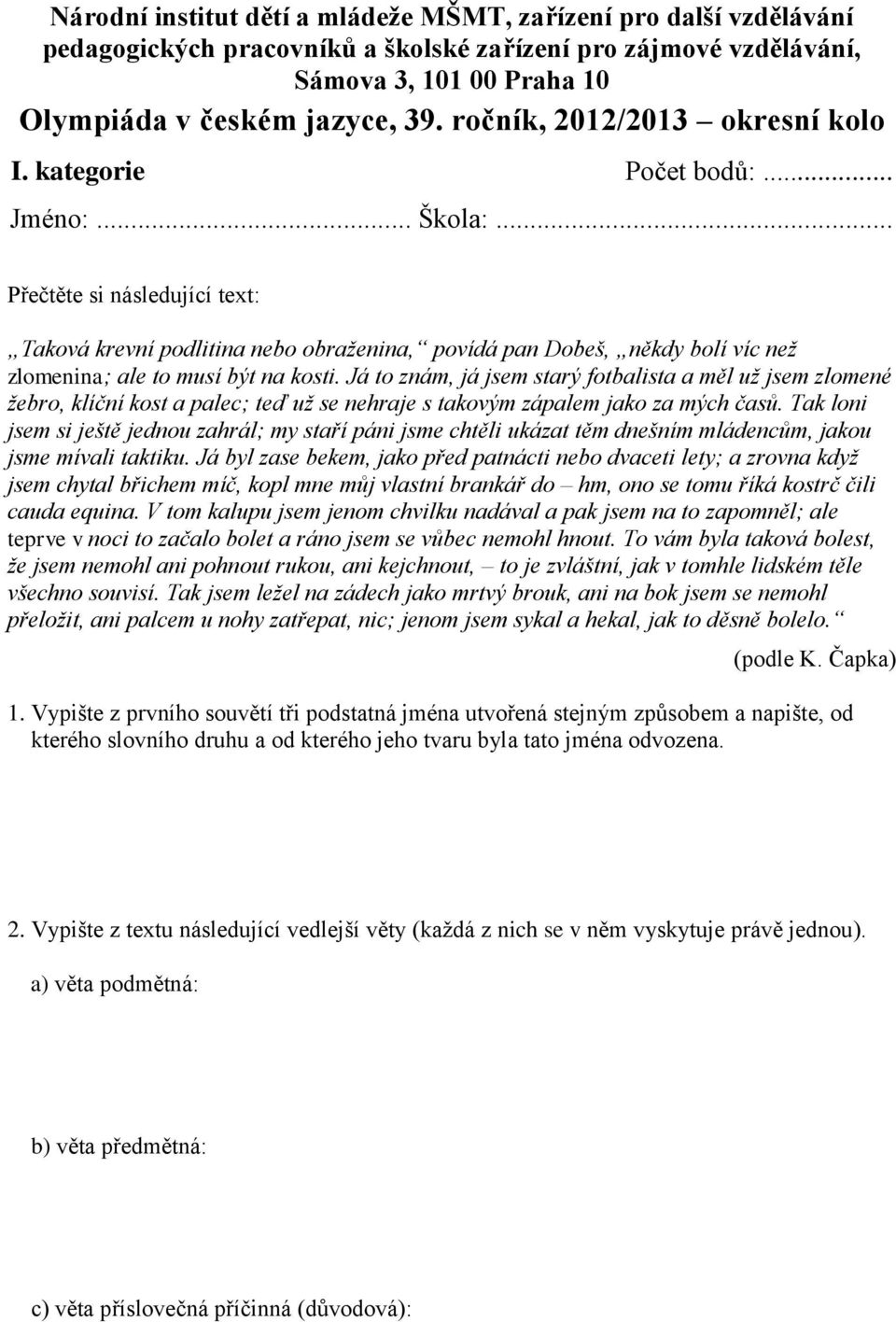 .. Přečtěte si následující text: Taková krevní podlitina nebo obraženina, povídá pan Dobeš, někdy bolí víc než zlomenina; ale to musí být na kosti.