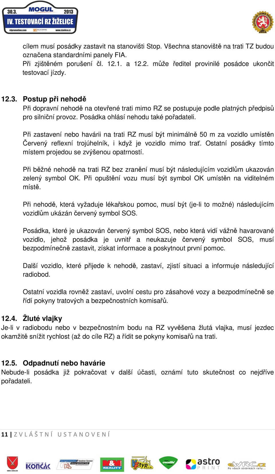 Posádka ohlásí nehodu také pořadateli. Při zastavení nebo havárii na trati RZ musí být minimálně 50 m za vozidlo umístěn Červený reflexní trojúhelník, i když je vozidlo mimo trať.